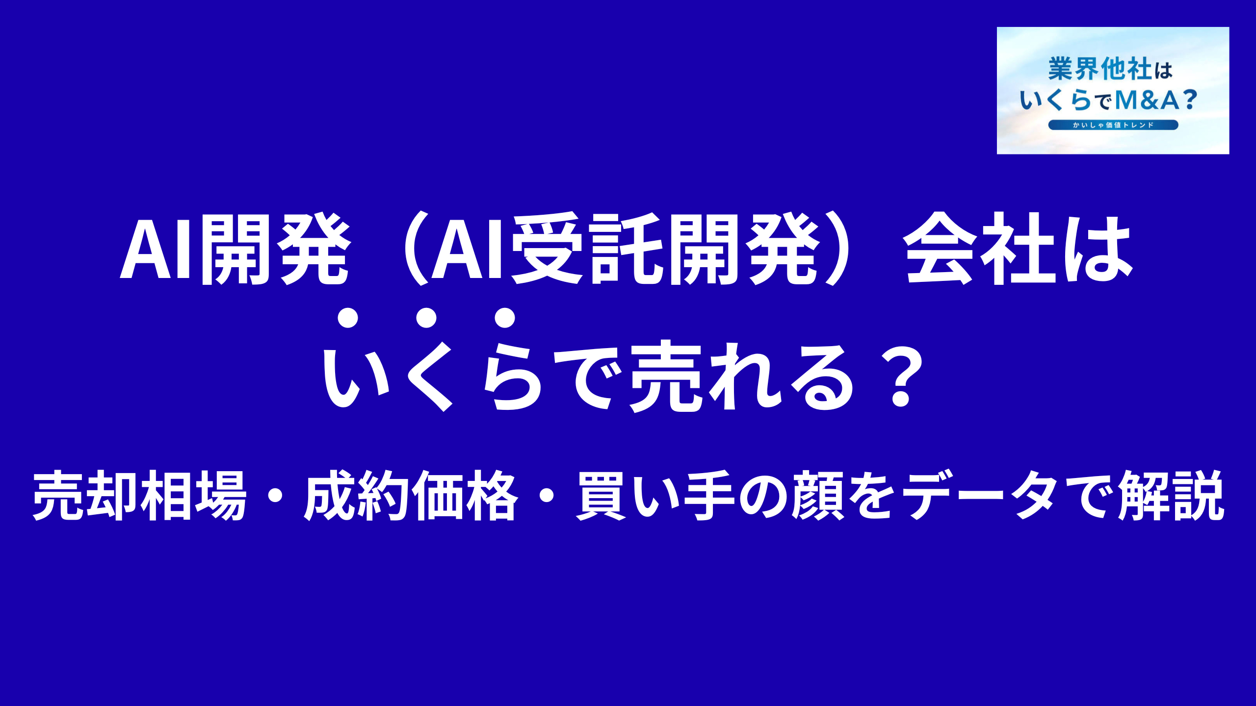 AI開発(AI受託開発)会社はいくらで売れる?売却相場・成約価格・買い手の顔をデータで解説