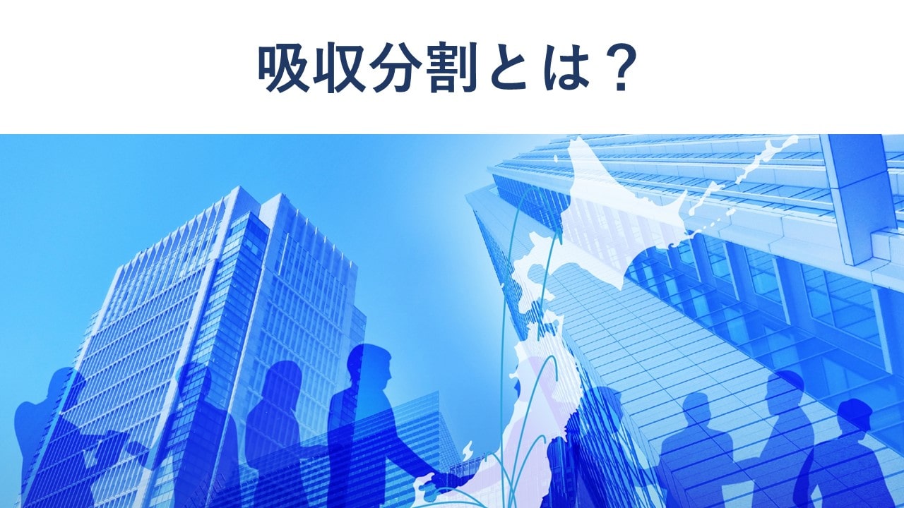 吸収分割とは?新設分割との違いやメリット・デメリットを解説