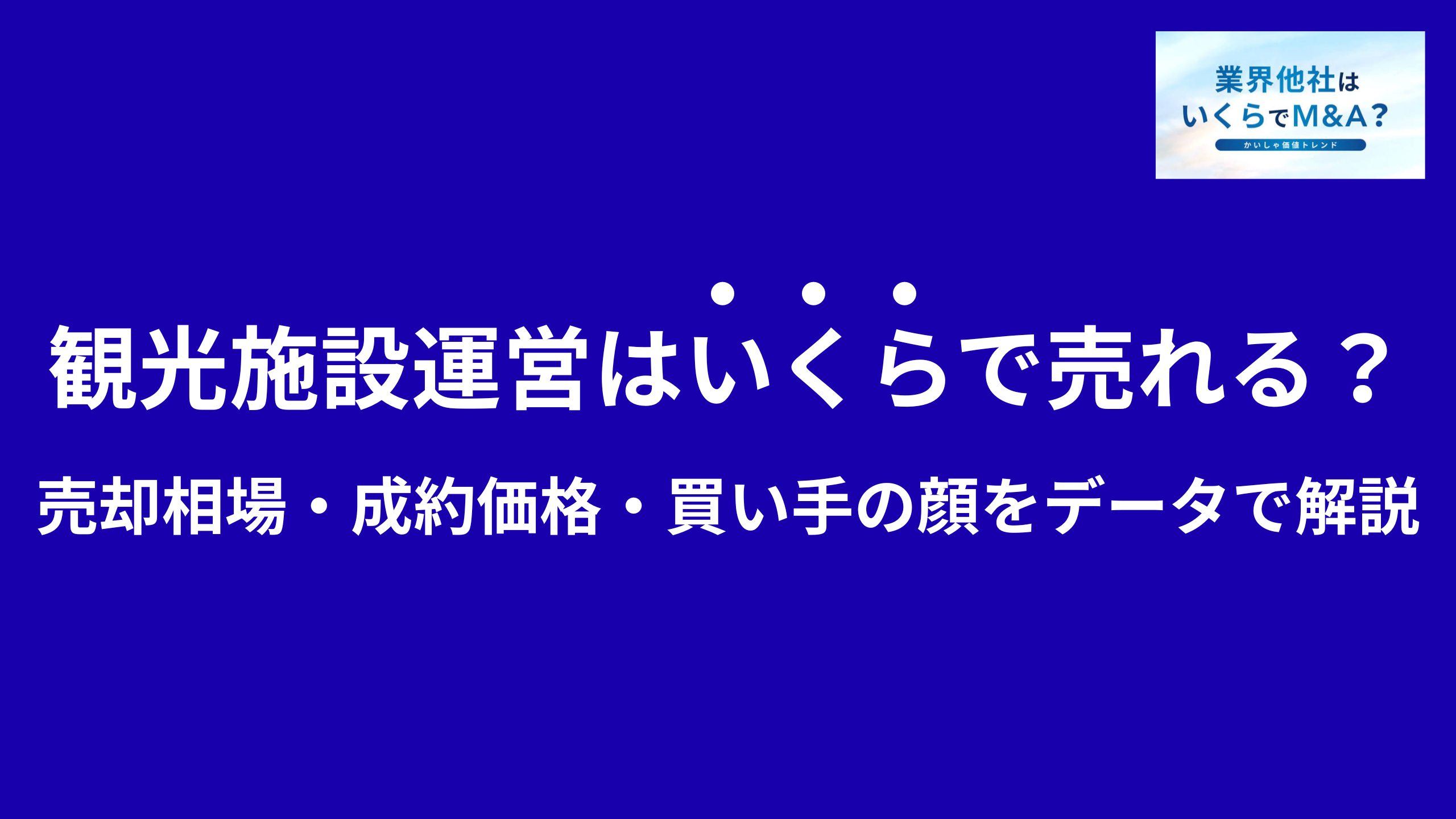 観光施設運営はいくらで売れる?売却相場・成約価格・買い手の顔をデータで解説