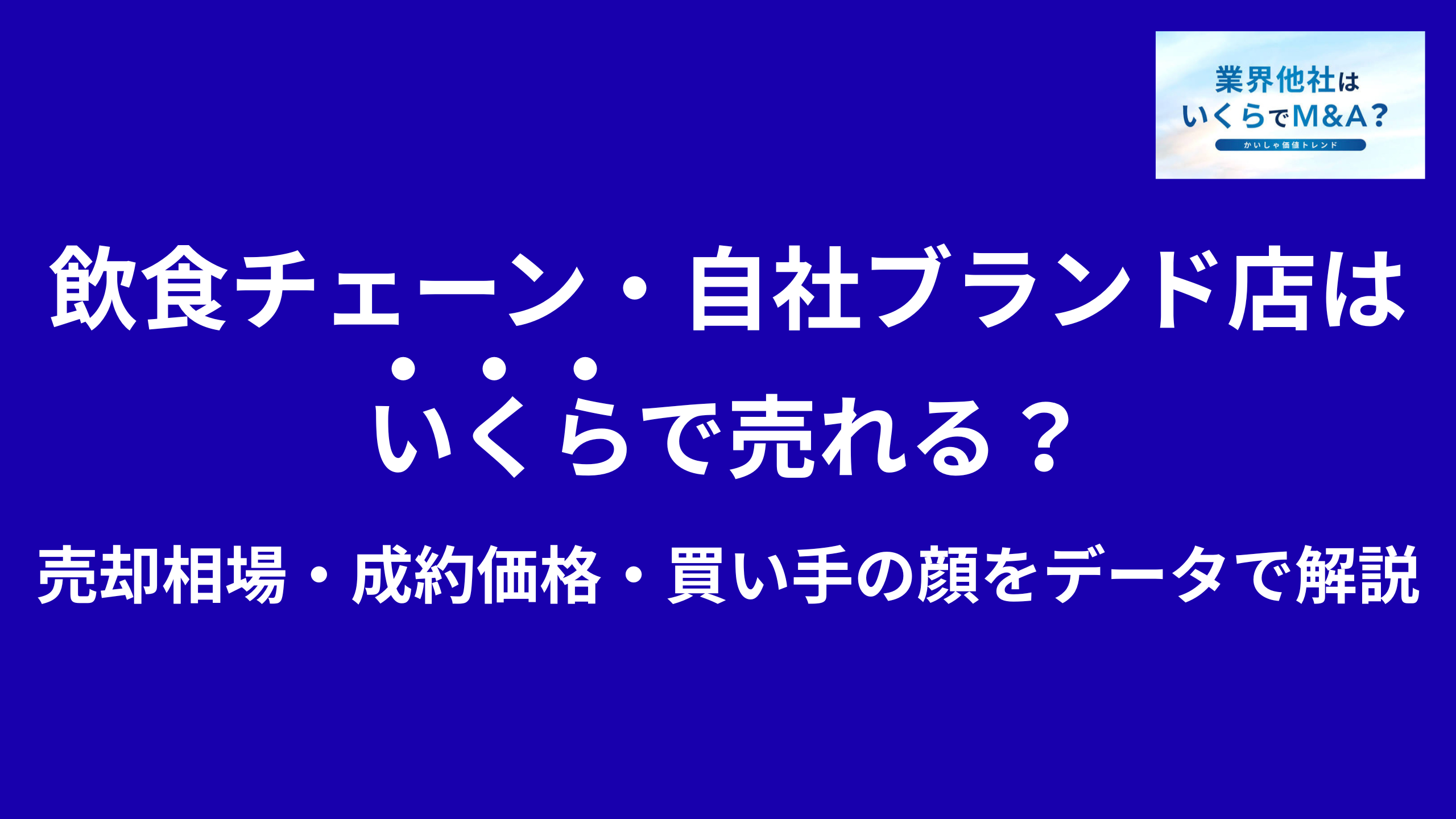 飲食チェーン・自社ブランド飲食店はいくらで売れる?売却相場・成約価格・買い手の顔をデータで解説