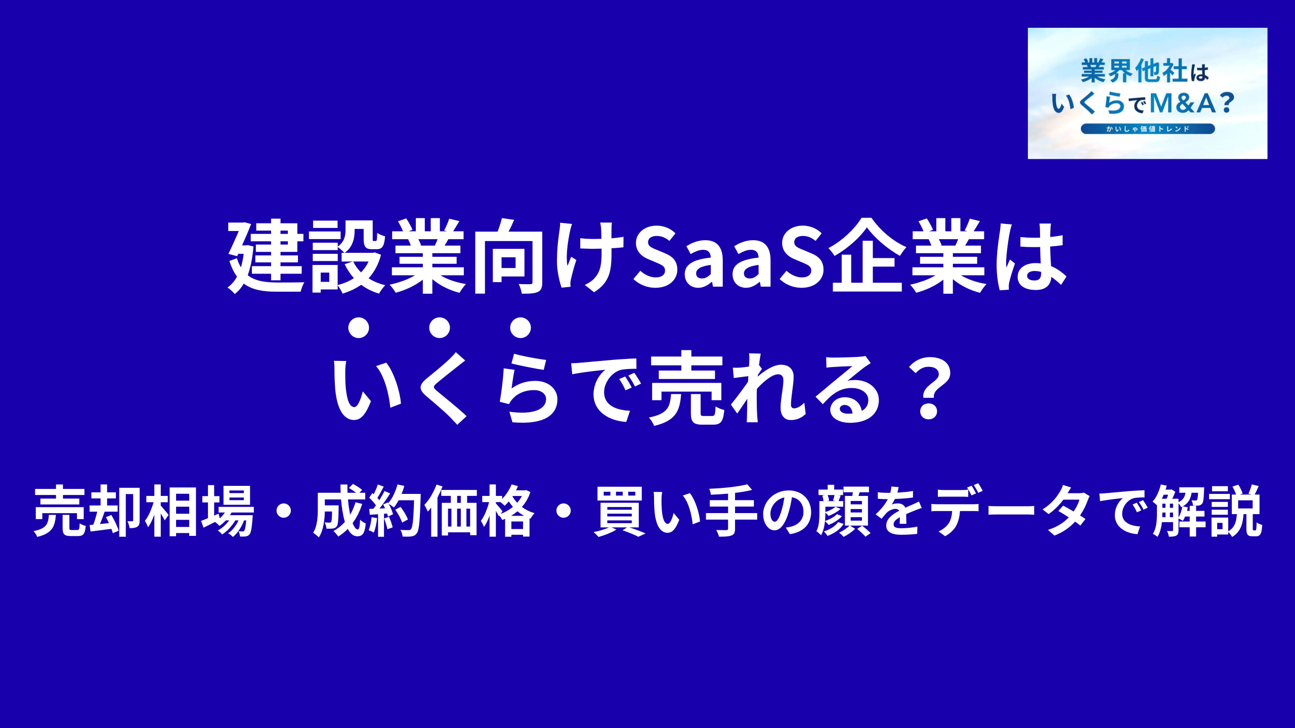 建設業向けSaaS企業はいくらで売れる?売却相場・成約価格・買い手の顔をデータで解説