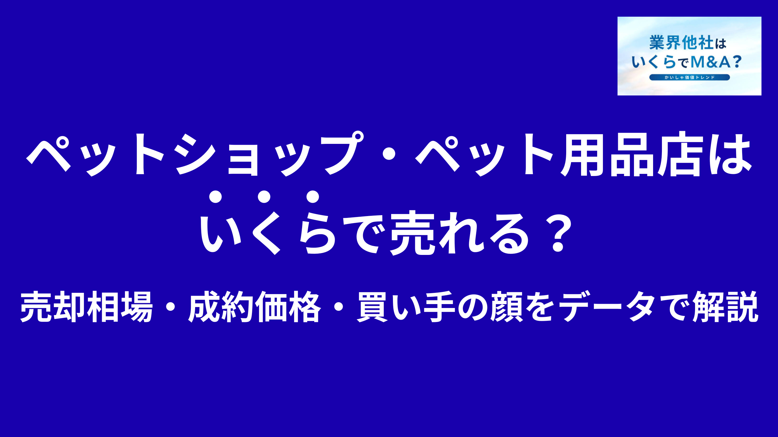 ペットショップ・ペット用品店はいくらで売れる?売却相場・成約価格・買い手の顔をデータで解説