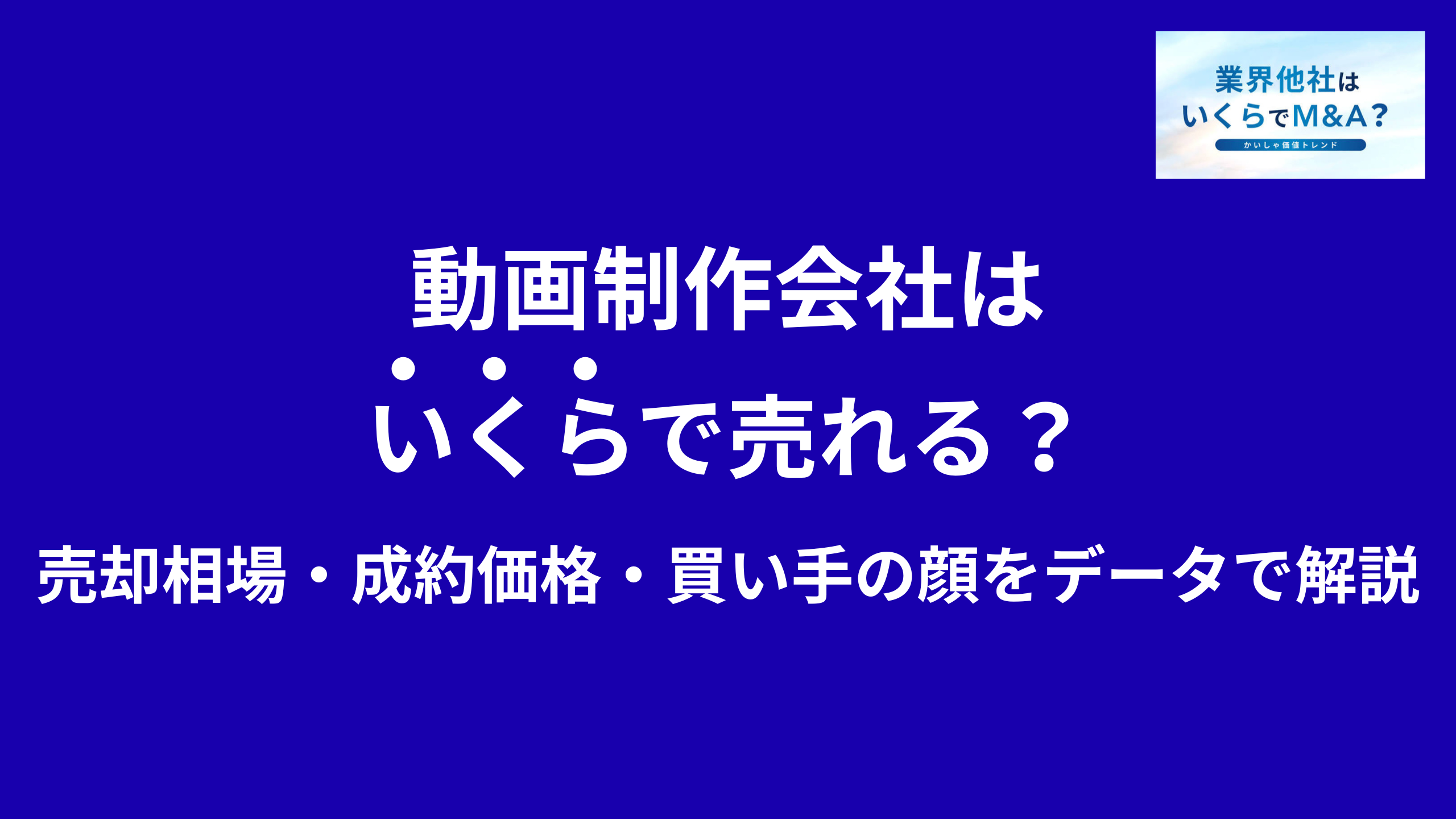 動画制作会社はいくらで売れる?売却相場・成約価格・買い手の顔をデータで解説