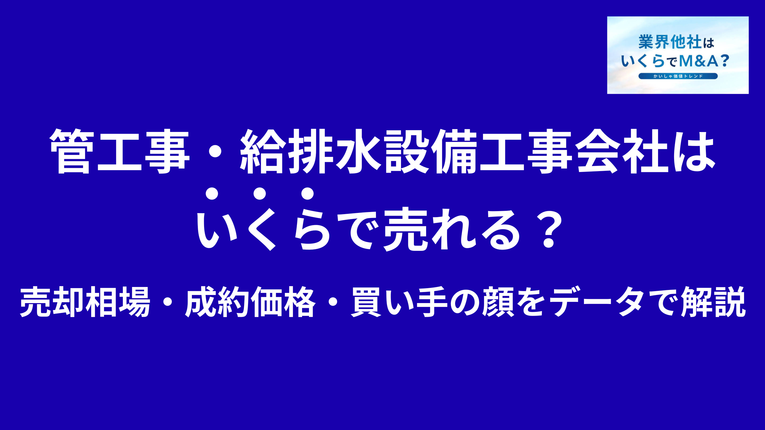 管工事・給排水設備工事会社はいくらで売れる?売却相場・成約価格・買い手の顔をデータで解説