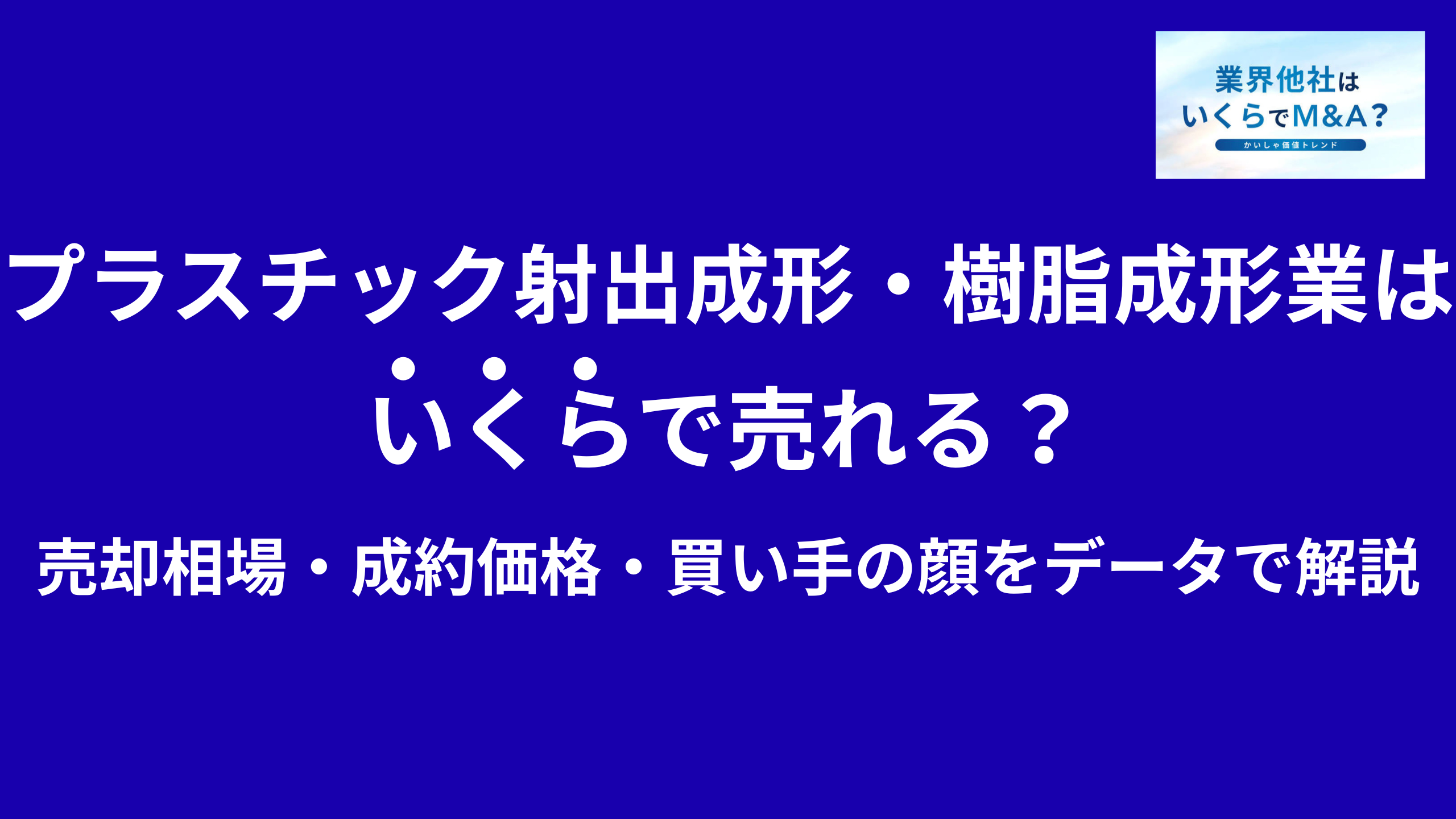 プラスチック射出成形会社・樹脂成形工場はいくらで売れる?売却相場・成約価格・買い手の顔をデータで解説