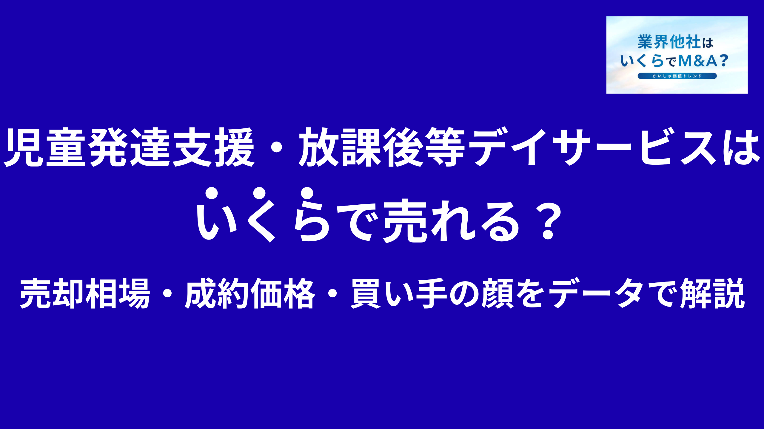 児童発達支援・放課後等デイサービスはいくらで売れる?M&A売却相場を解説