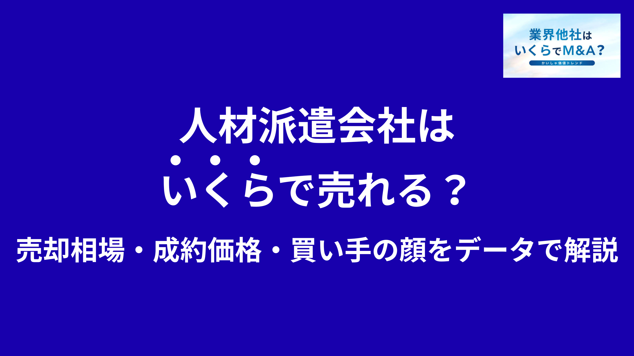 人材派遣会社はいくらで売れる?売却相場・成約価格・買い手の顔をデータで解説