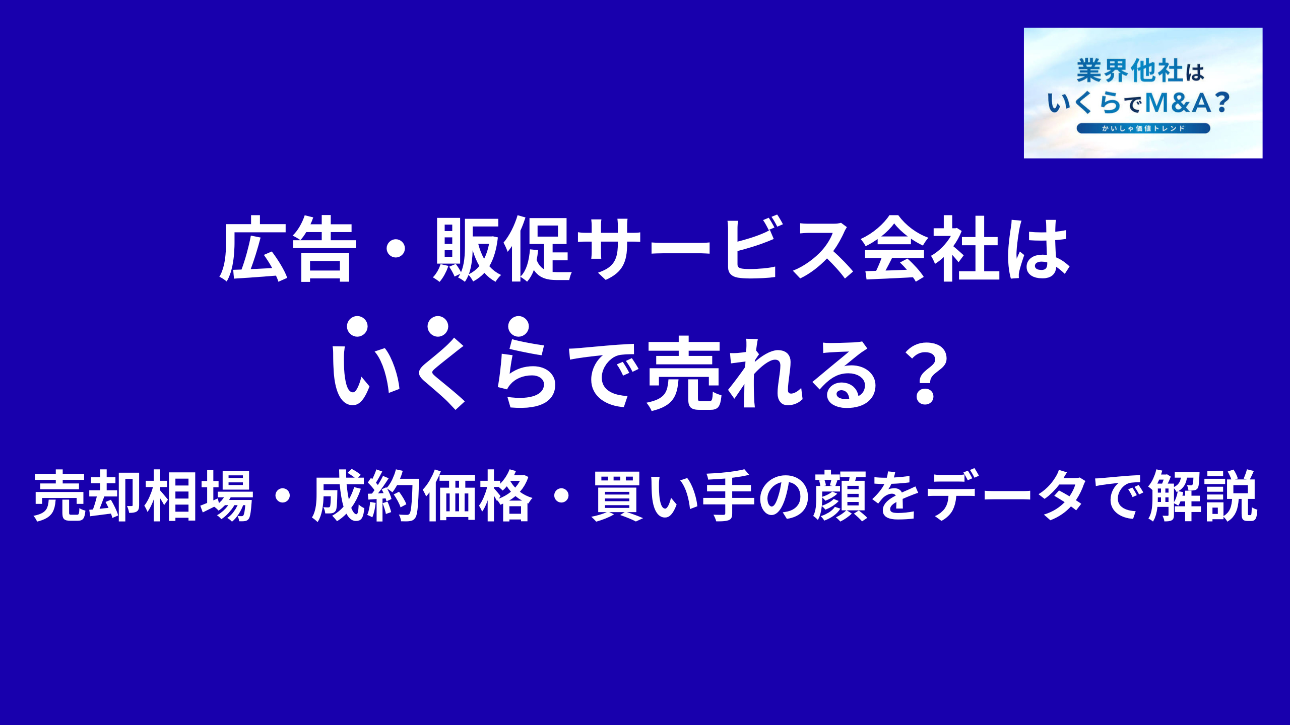 広告・販促サービス会社はいくらで売れる?売却相場・成約価格・買い手の顔をデータで解説