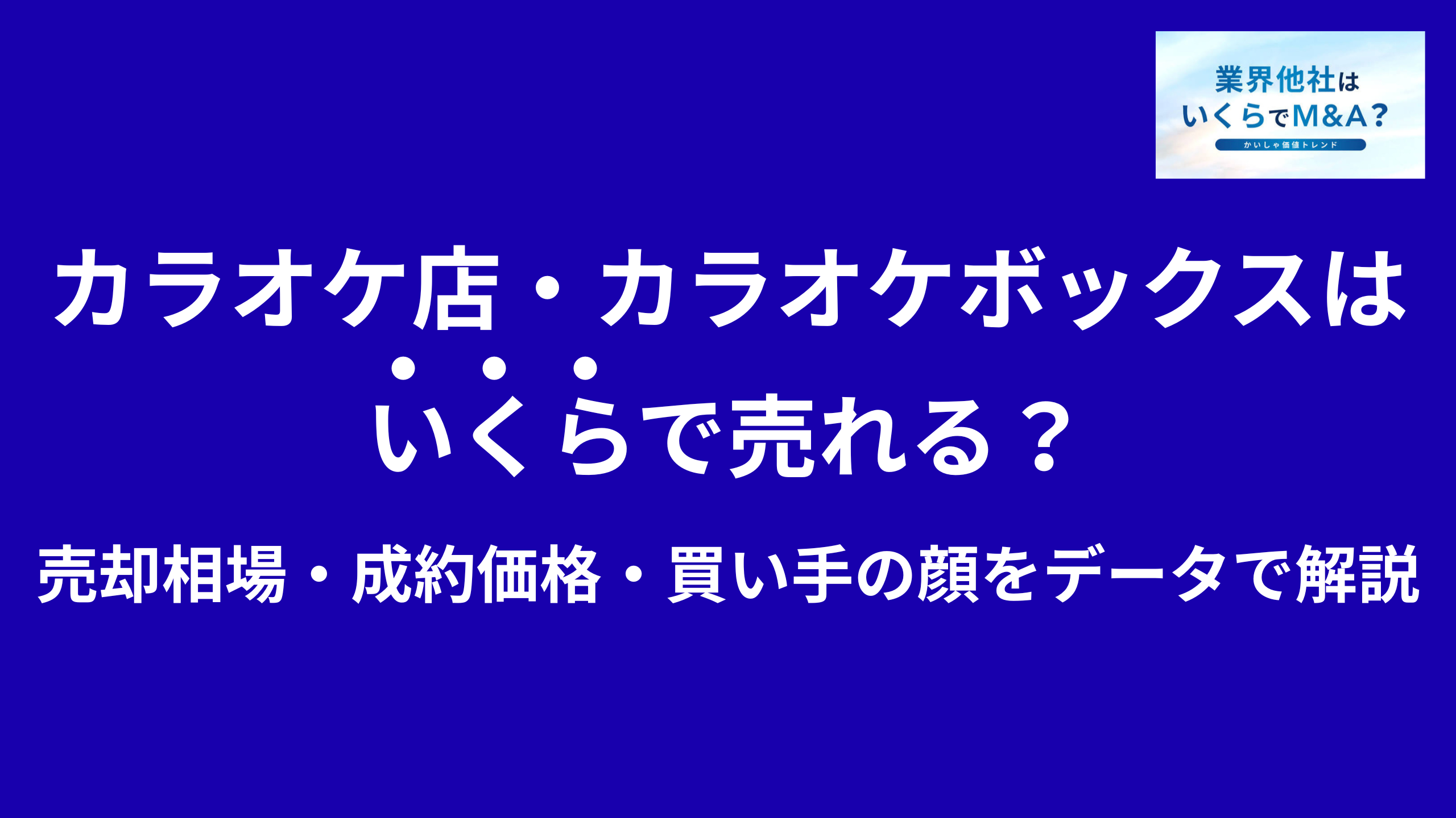 カラオケ店・カラオケボックスはいくらで売れる?売却相場・成約価格・買い手の顔をデータで解説