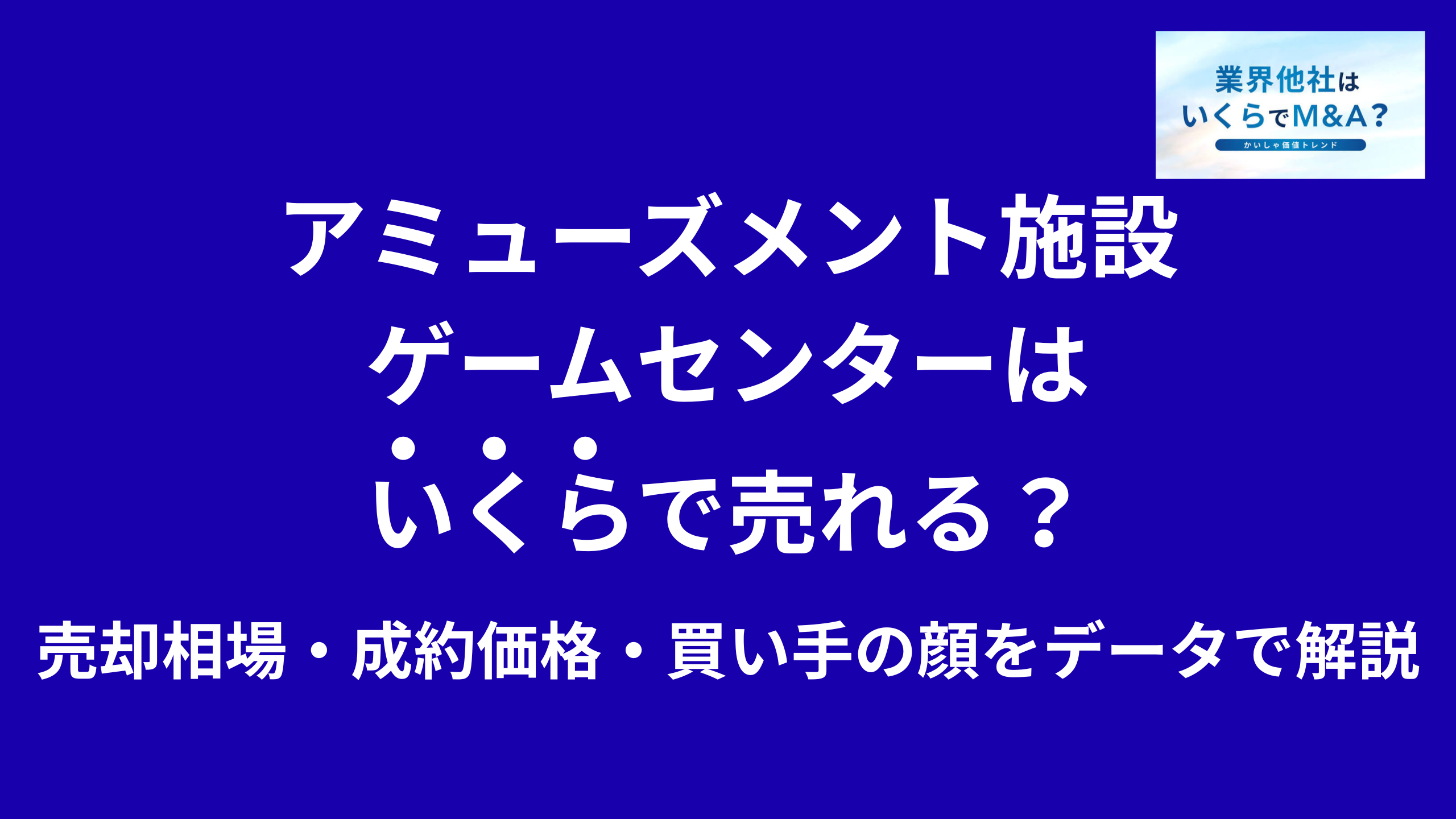 アミューズメント施設・ゲームセンター・遊技場はいくらで売れる?売却相場・成約価格・買い手の顔をデータで解説