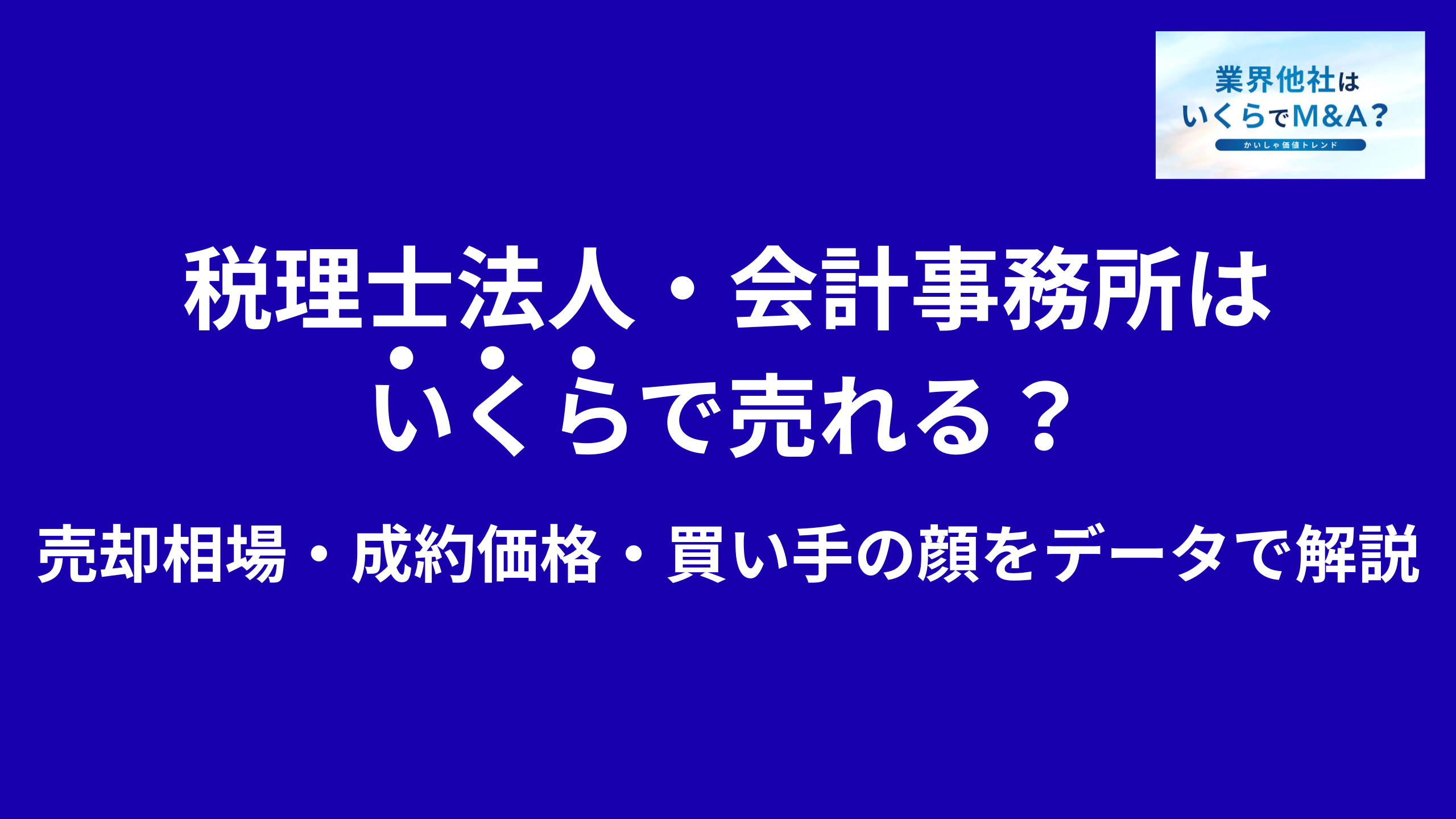 税理士法人・会計事務所はいくらで売れる?M&A売却相場・成約価格・買い手の顔をデータで解説