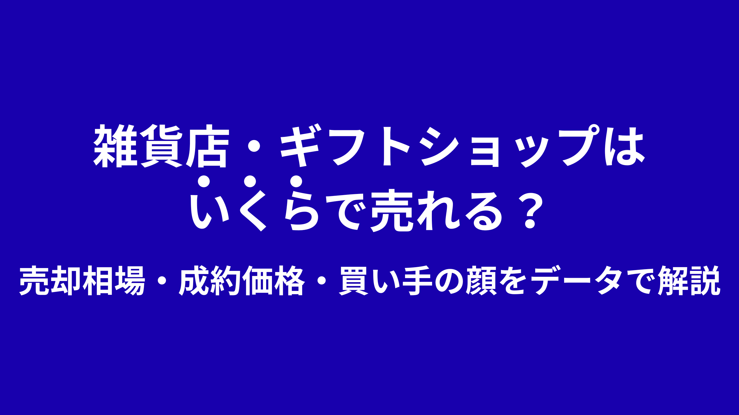 雑貨店・ギフトショップはいくらで売れる?売却相場・成約価格・買い手の顔をデータで解説