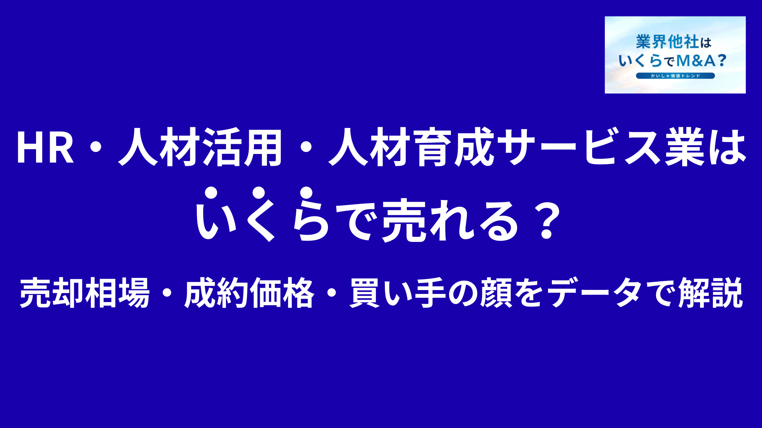 HR・人材活用・人材育成サービス会社はいくらで売れる?売却相場・成約価格・買い手の顔をデータで解説