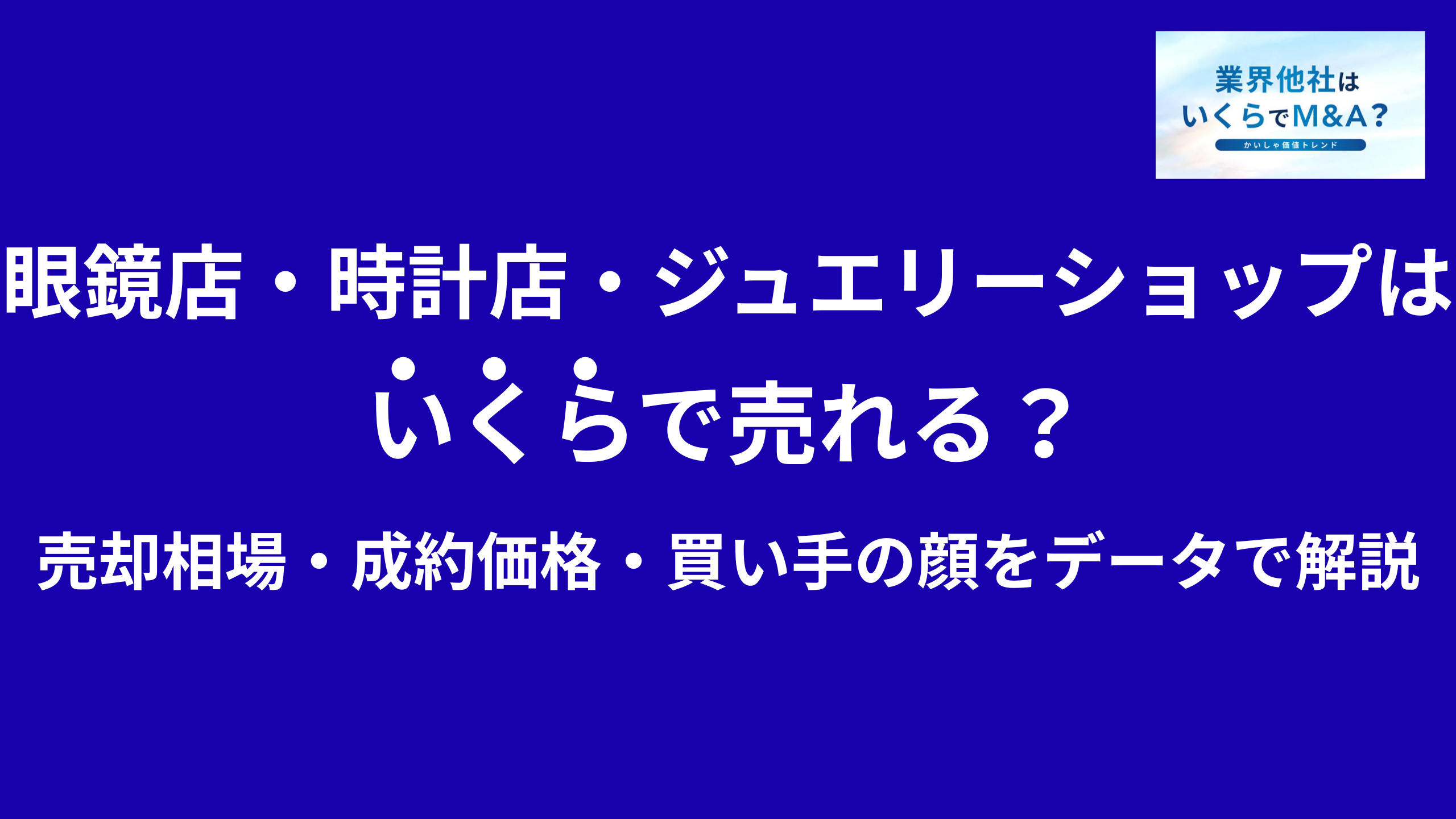 眼鏡店・時計店・ジュエリーショップはいくらで売れる?売却相場・成約価格・買い手の顔をデータで解説