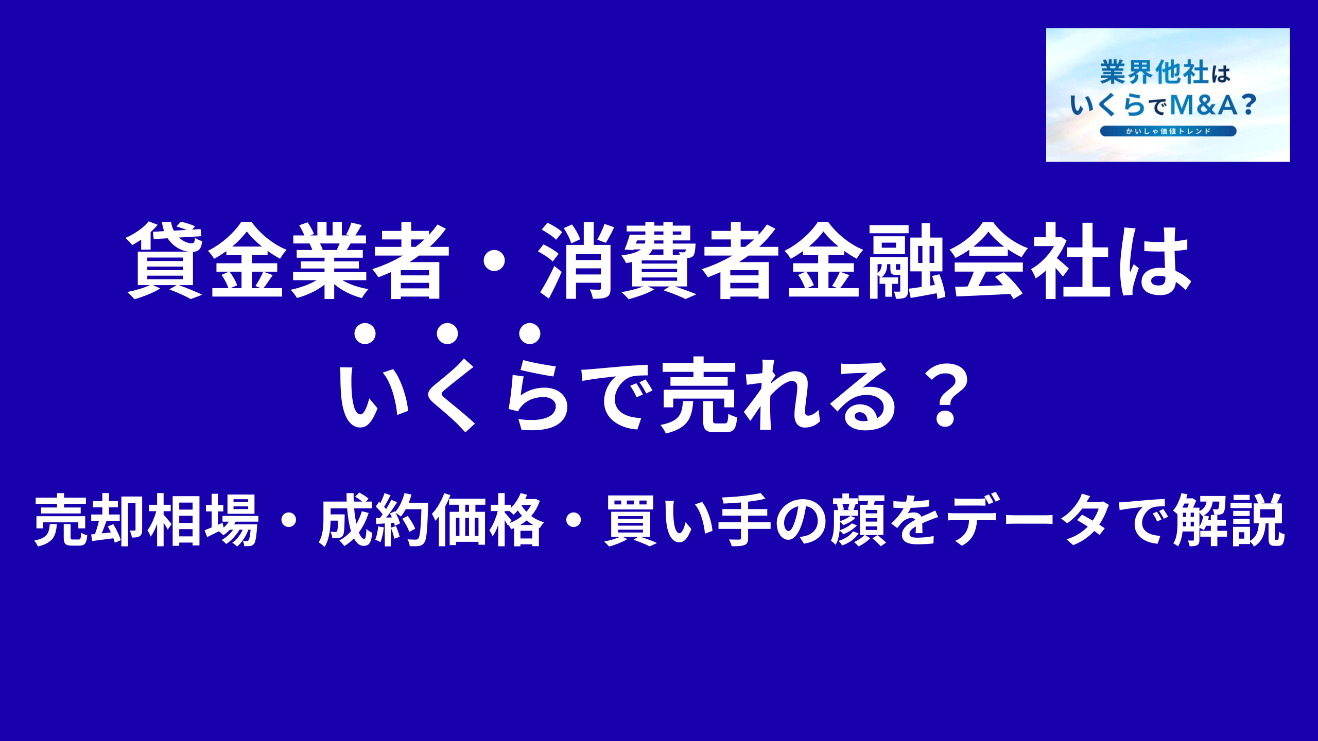 貸金業者・消費者金融会社はいくらで売れる?売却相場・成約価格・買い手の顔をデータで解説