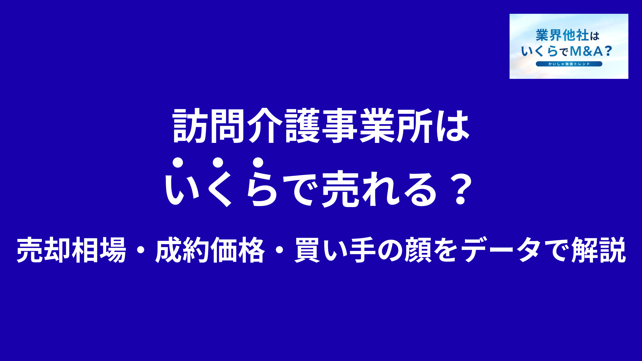訪問介護事業所はいくらで売れる?M&A売却相場・成約価格・買い手の顔をデータで解説