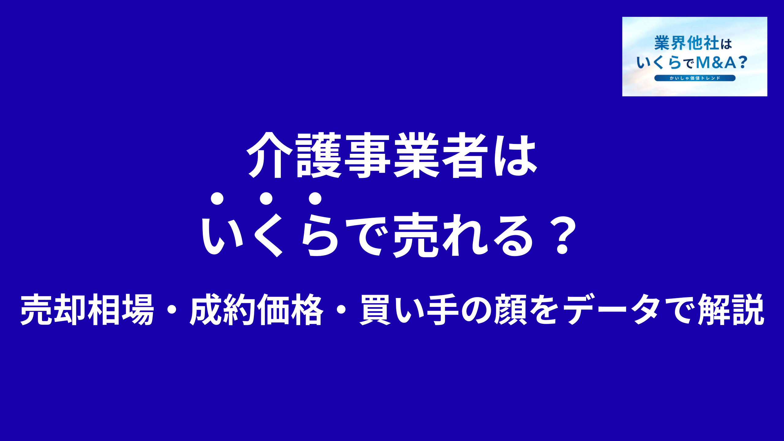介護事業者はいくらで売れる?M&A売却相場・成約価格・買い手の顔をデータで解説
