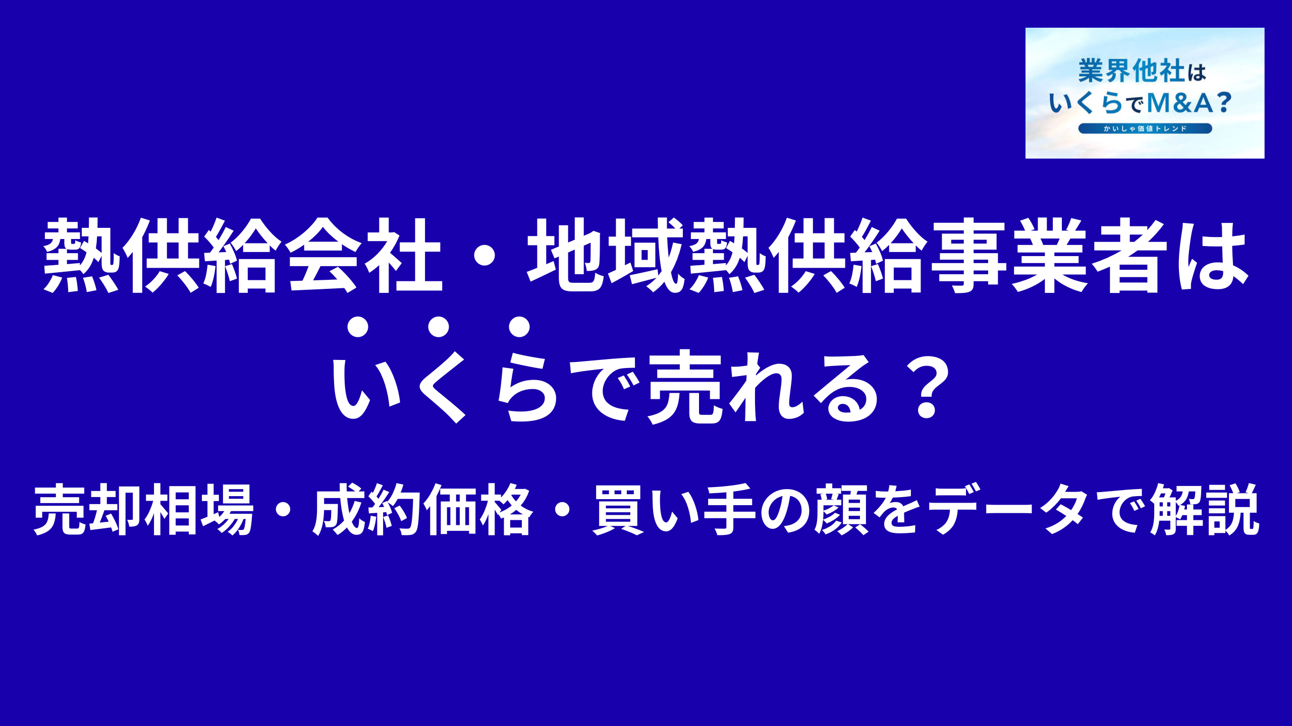 熱供給会社・地域熱供給事業者はいくらで売れる?M&A売却相場・成約価格・買い手の顔をデータで解説