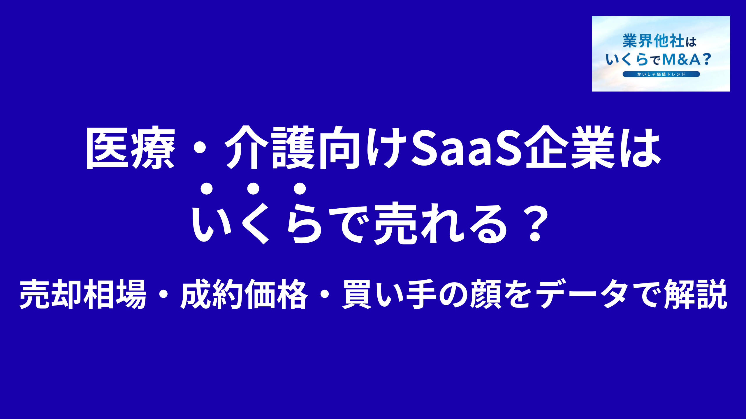 医療・介護向けSaaS企業はいくらで売れる?売却相場・成約価格・買い手の顔をデータで解説