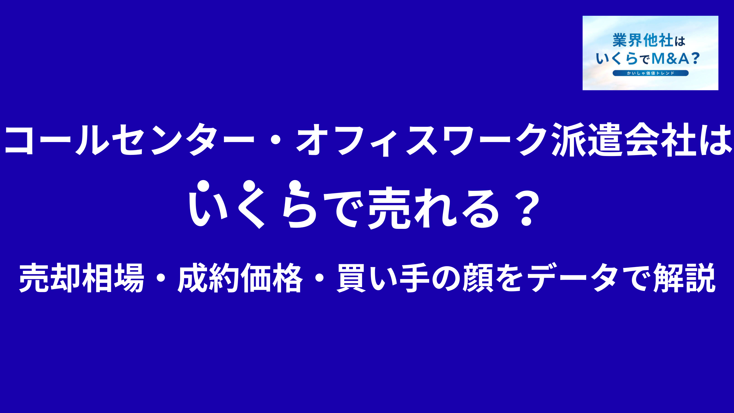 コールセンター・オフィスワーク派遣会社はいくらで売れる?売却相場・成約価格・買い手の顔をデータで解説