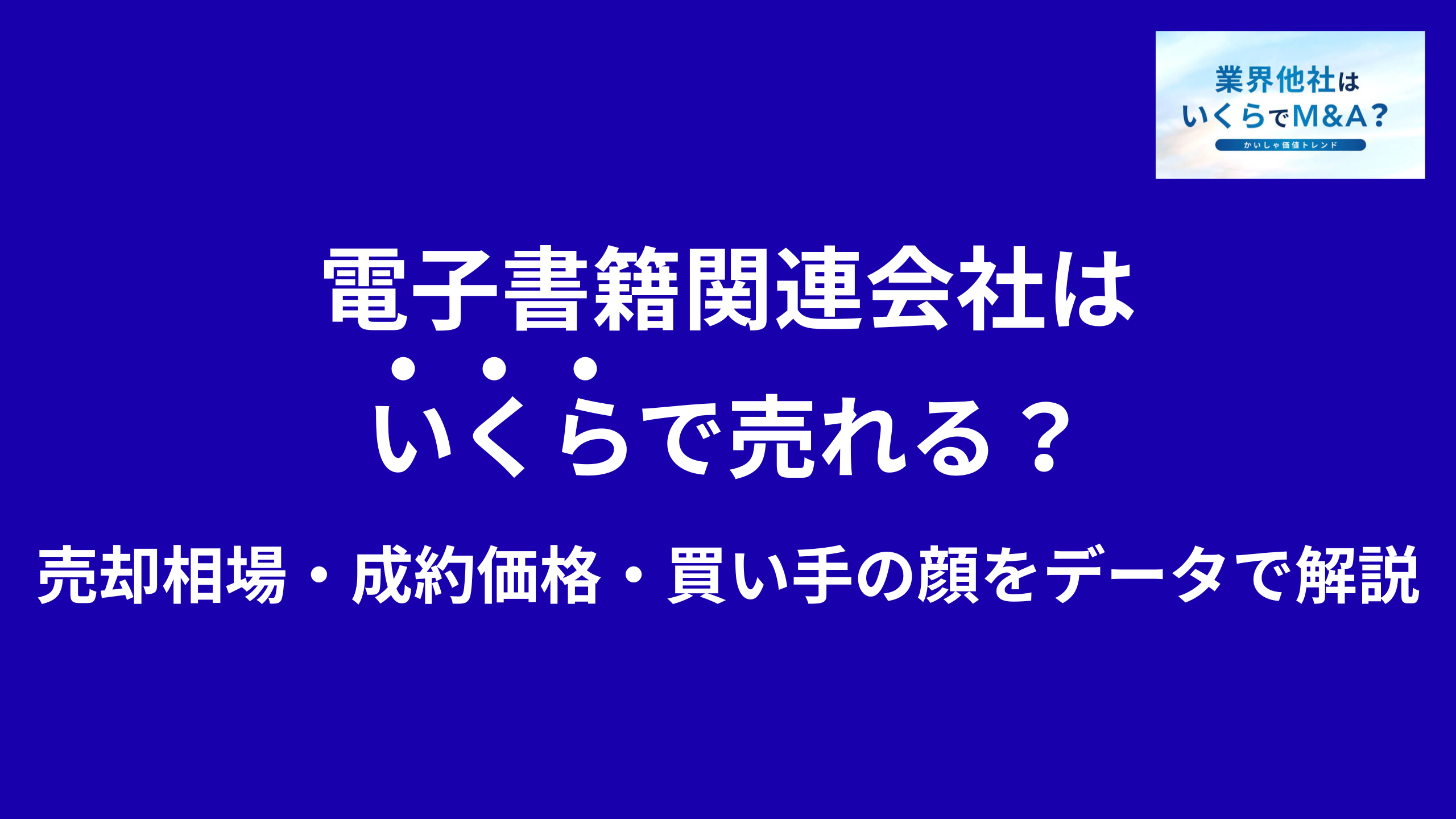 電子書籍関連会社はいくらで売れる?売却相場・成約価格・買い手の顔をデータで解説