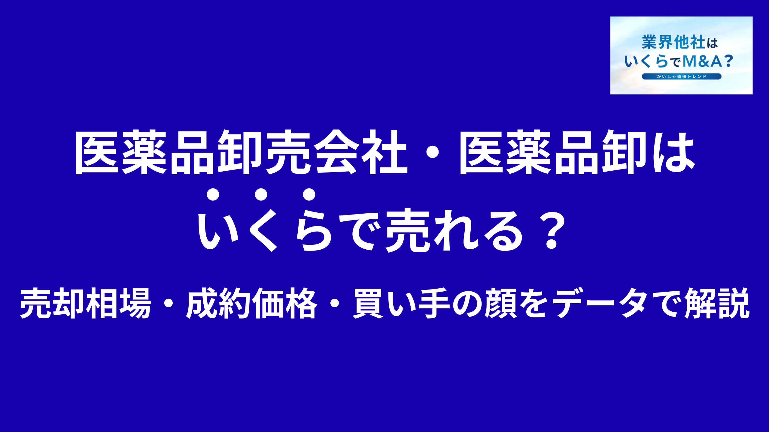 医薬品卸売会社・医薬品卸はいくらで売れる?M&A売却相場・成約価格・買い手の顔をデータで解説