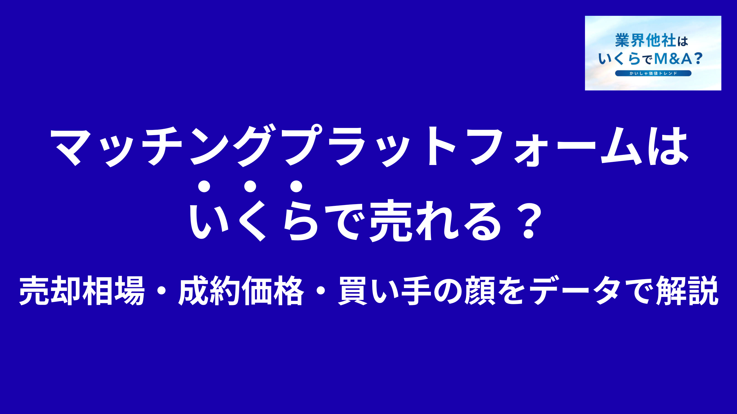 マッチングプラットフォーム運営会社はいくらで売れる?売却相場・成約価格・買い手の顔をデータで解説