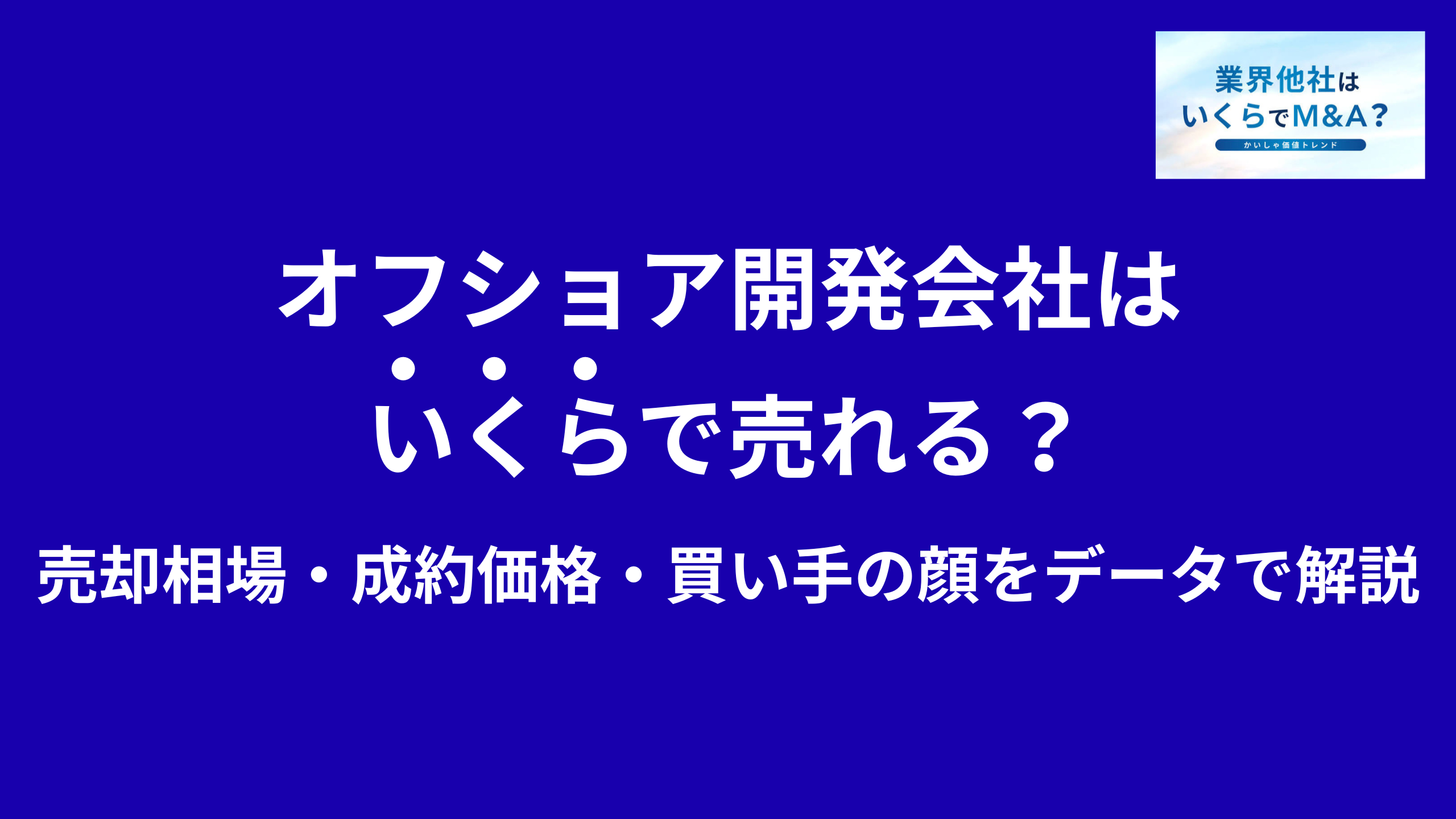 オフショア開発会社はいくらで売れる?売却相場・成約価格・買い手の顔をデータで解説