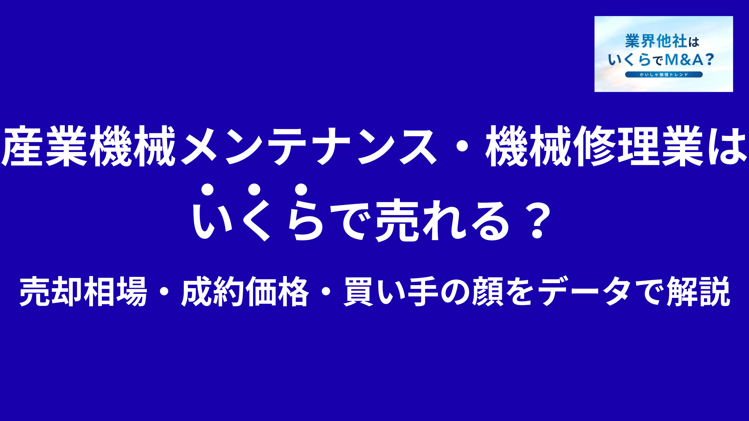 産業機械メンテナンス・機械修理会社はいくらで売れる?売却相場・成約価格・買い手の顔をデータで解説