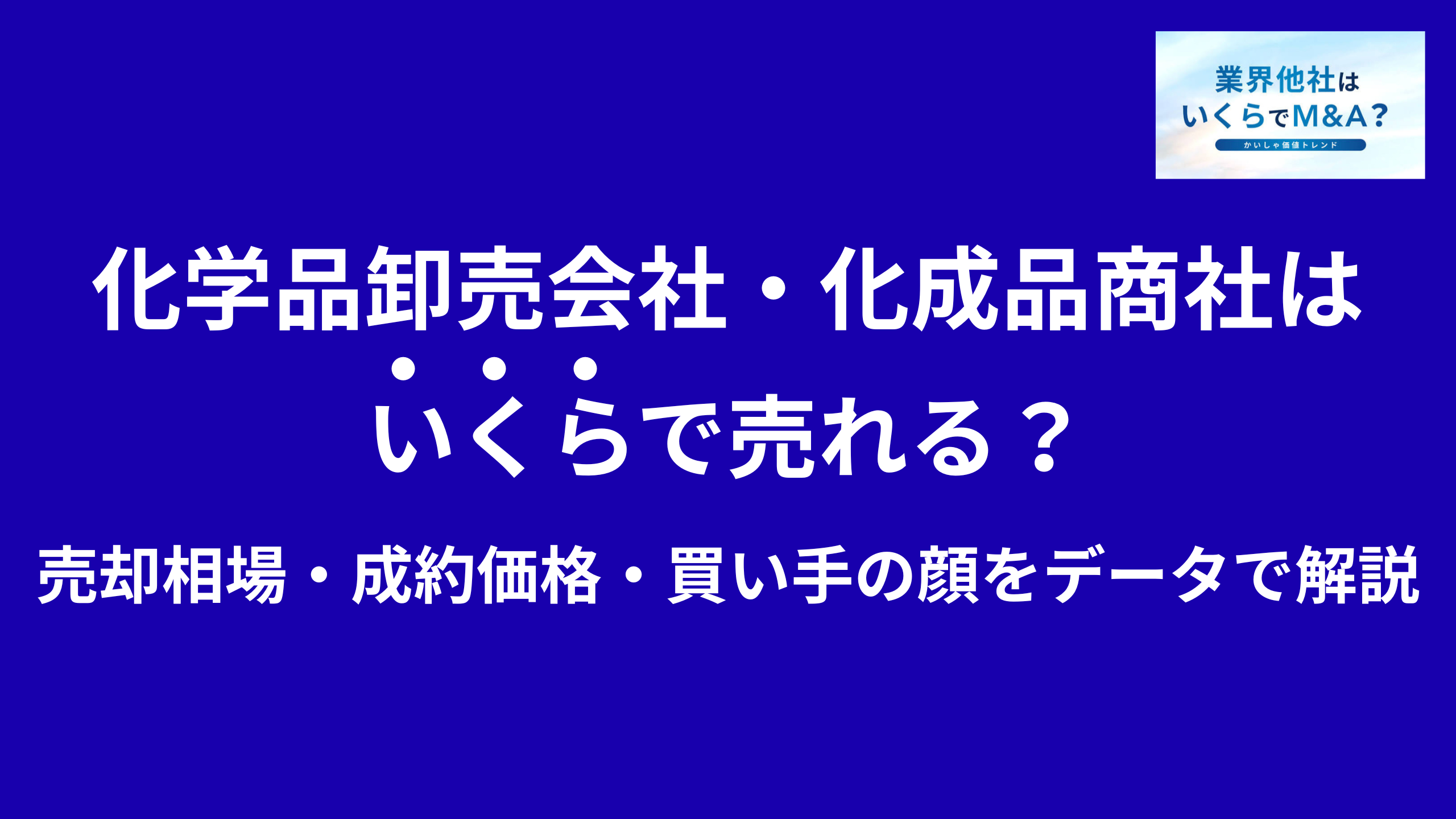 化学品卸売会社・化成品商社はいくらで売れる?M&A売却相場・成約価格・買い手の顔をデータで解説