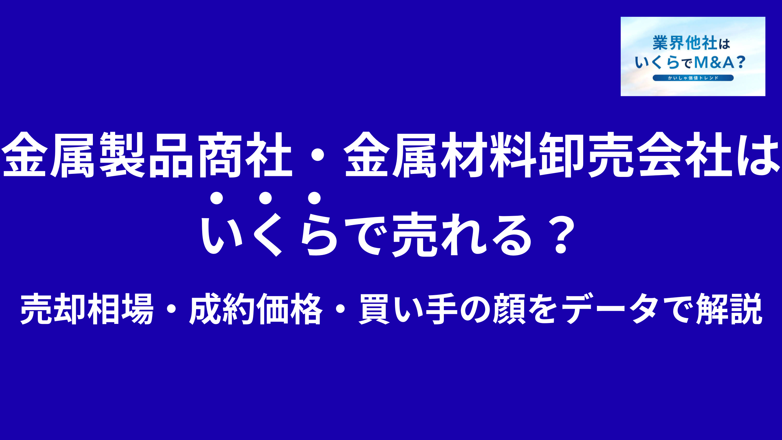 金属製品商社・金属材料卸売会社はいくらで売れる?売却相場・成約価格・買い手の顔をデータで解説