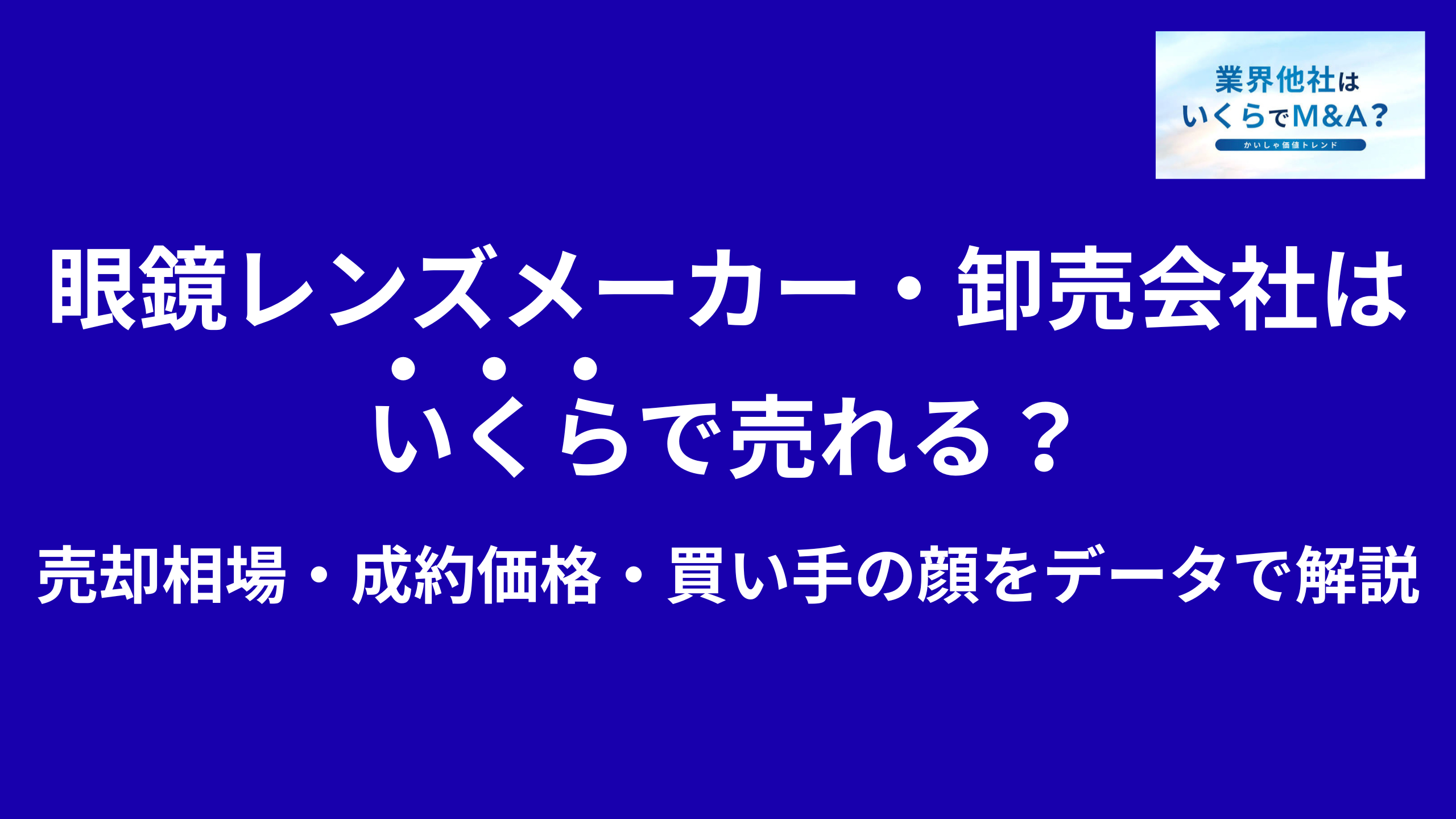眼鏡レンズメーカー・眼鏡卸売会社はいくらで売れる?M&A売却相場・成約価格・買い手の顔をデータで解説