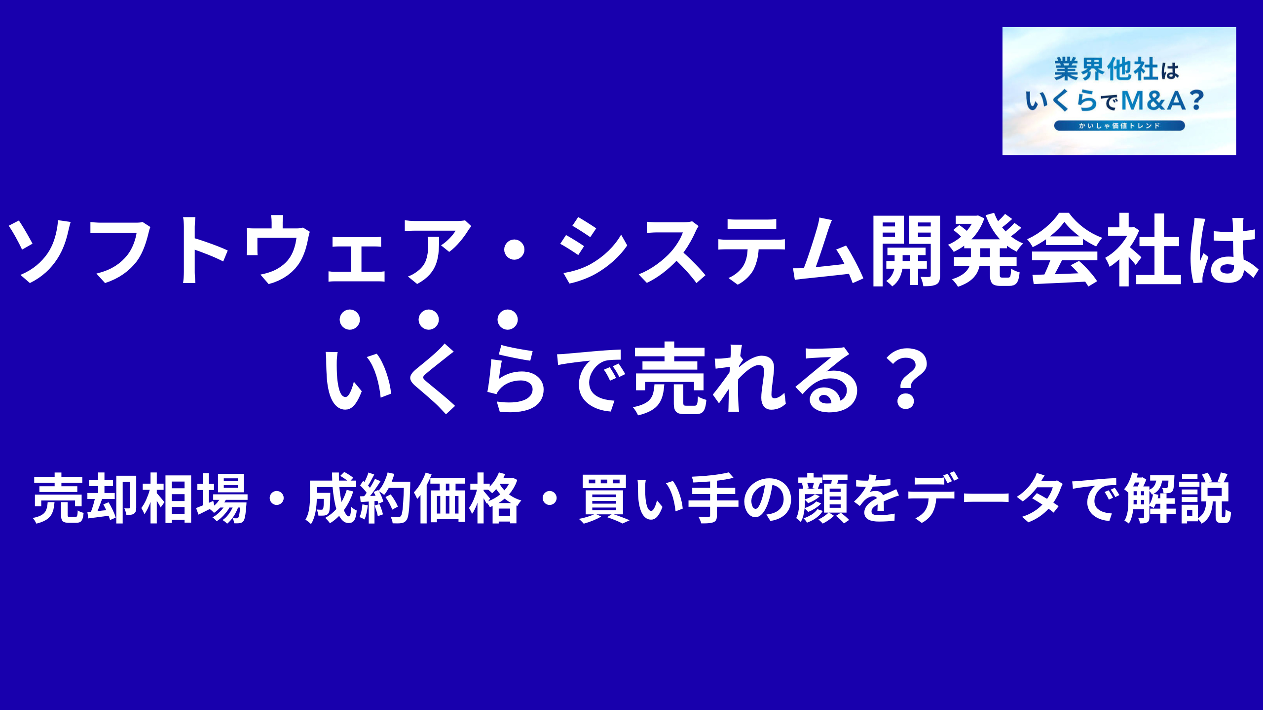 ソフトウェア・システム開発会社(自社開発)はいくらで売れる?売却相場・成約価格・買い手の顔をデータで解説