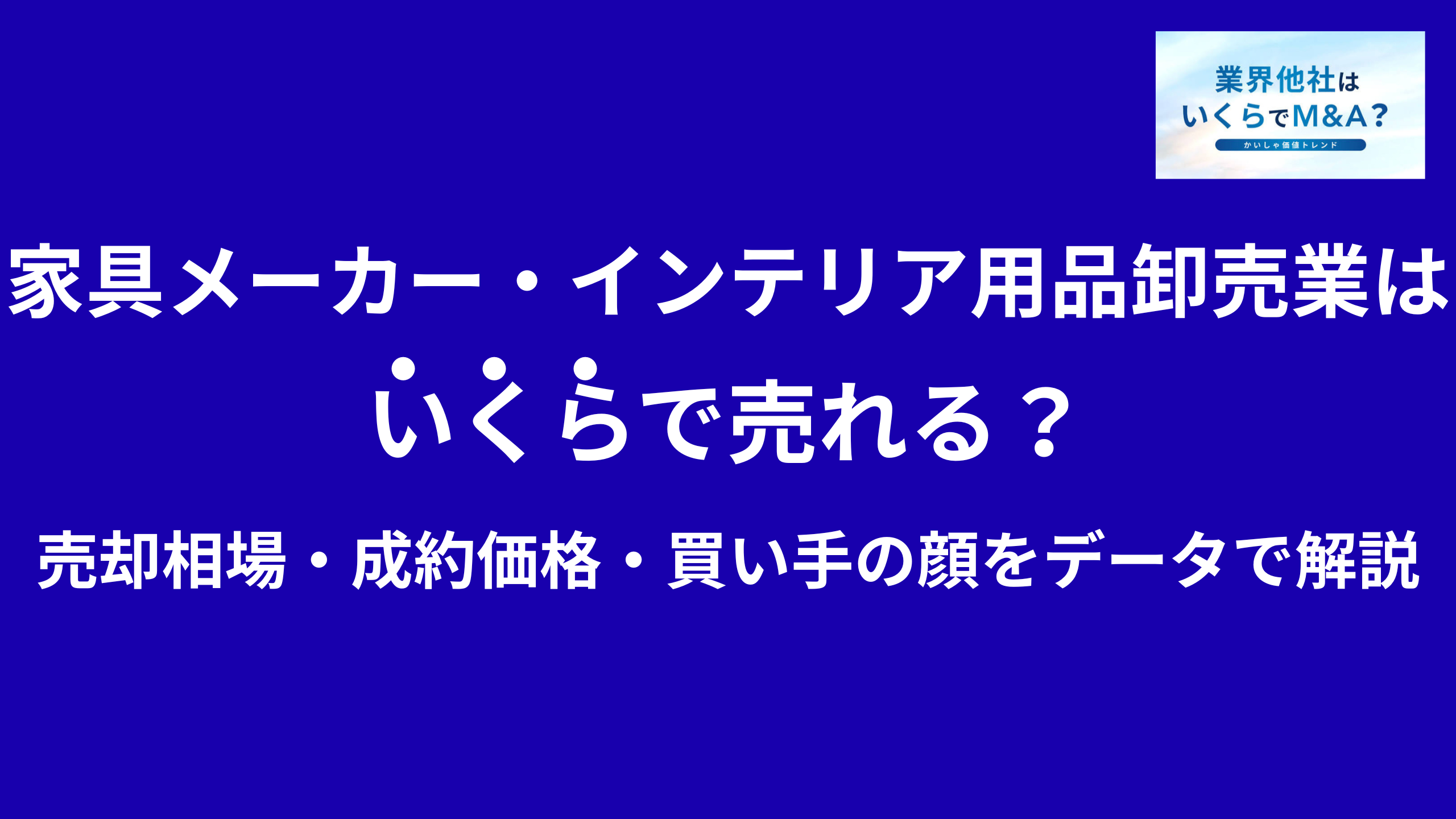家具メーカー・什器製作会社・インテリア用品卸売はいくらで売れる?M&A売却相場・成約価格・買い手の顔をデータで解説