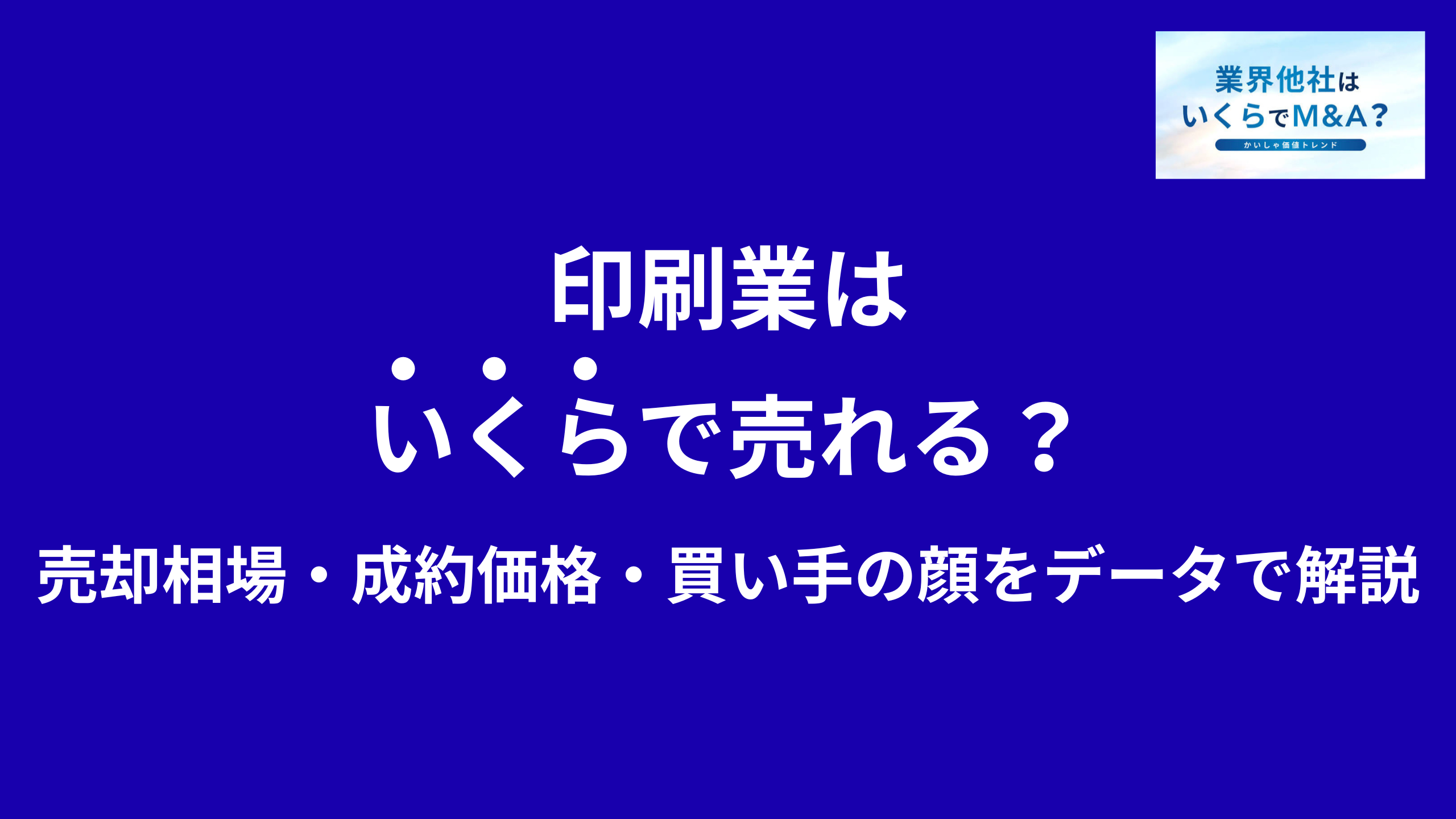 印刷業はいくらで売れる?売却相場・成約価格・買い手の顔をデータで解説