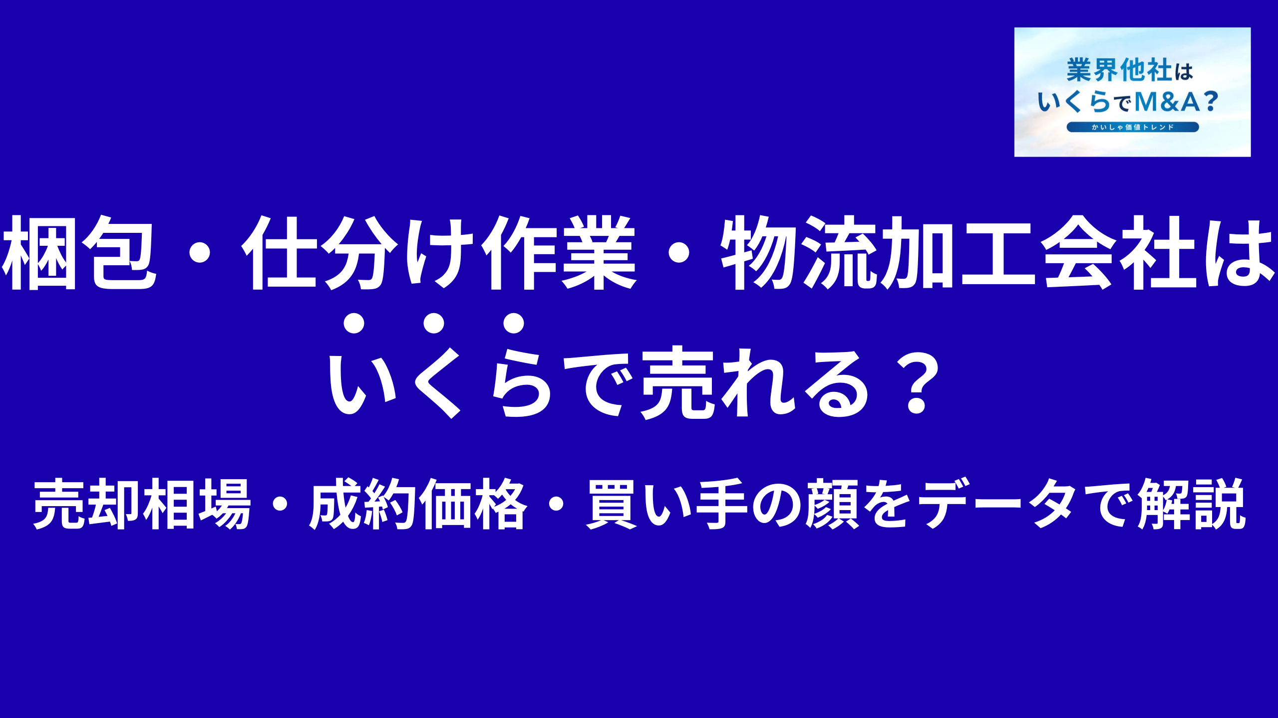 梱包代行・仕分け作業・物流加工はいくらで売れる?M&A売却相場・成約価格・買い手の顔をデータで解説