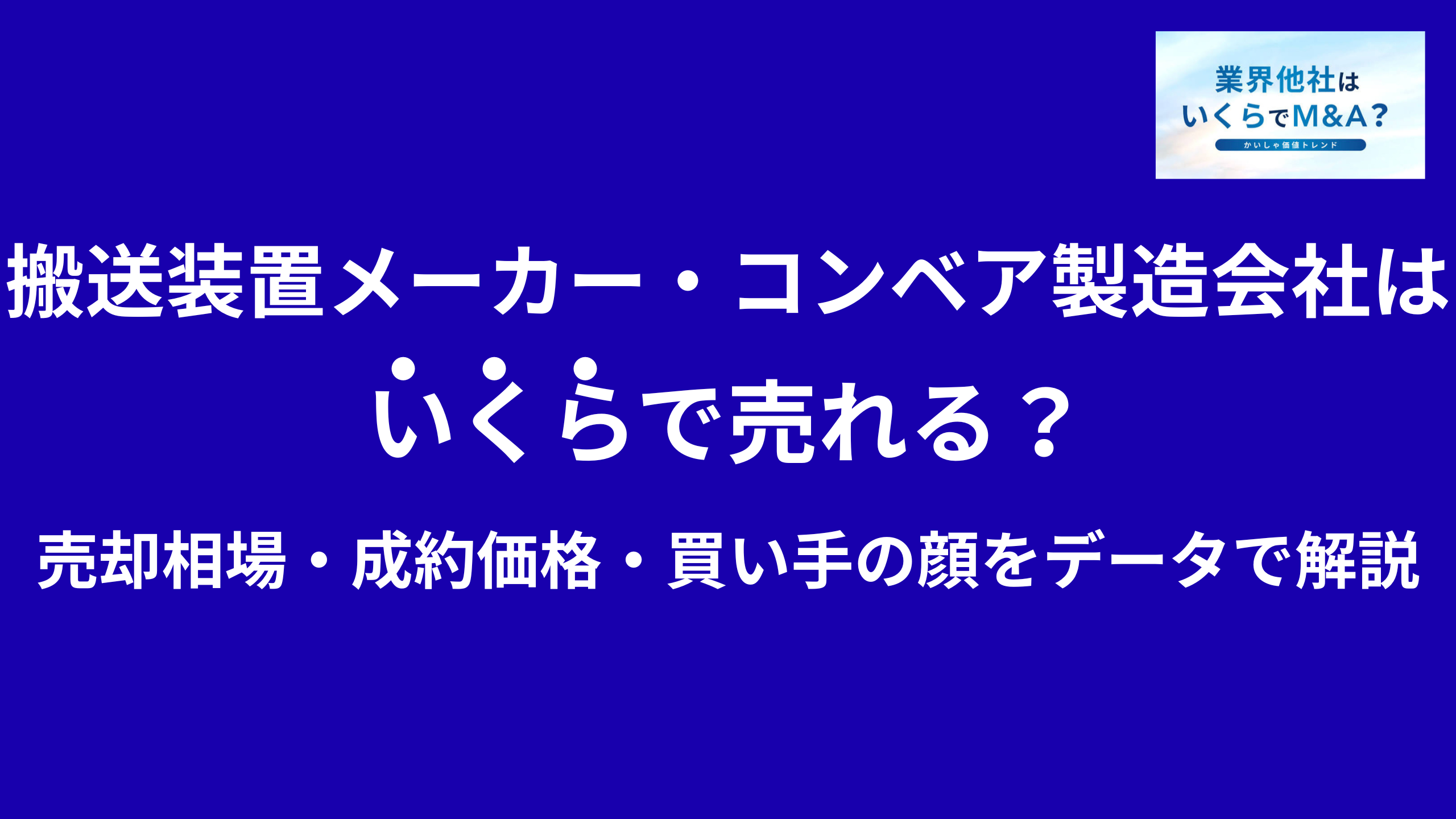 搬送装置メーカー・コンベア製造会社はいくらで売れる?売却相場・成約価格・買い手の顔をデータで解説
