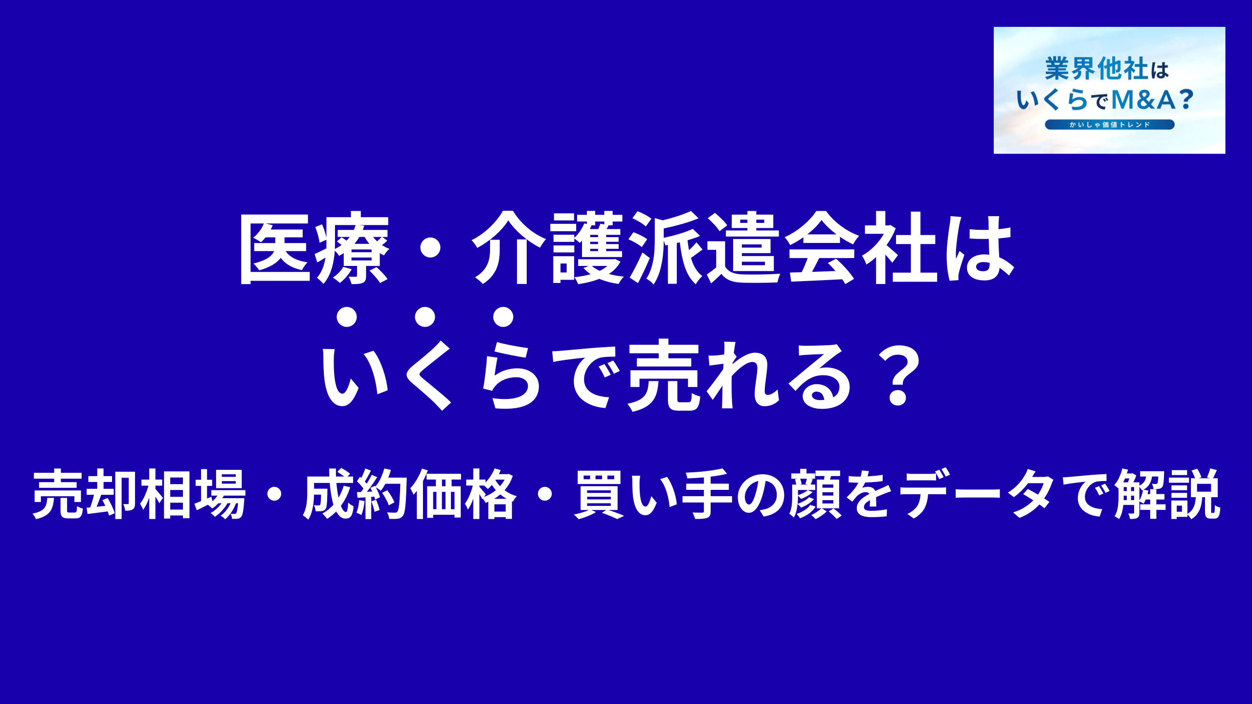 医療・介護派遣会社はいくらで売れる?売却相場・成約価格・買い手の顔をデータで解説