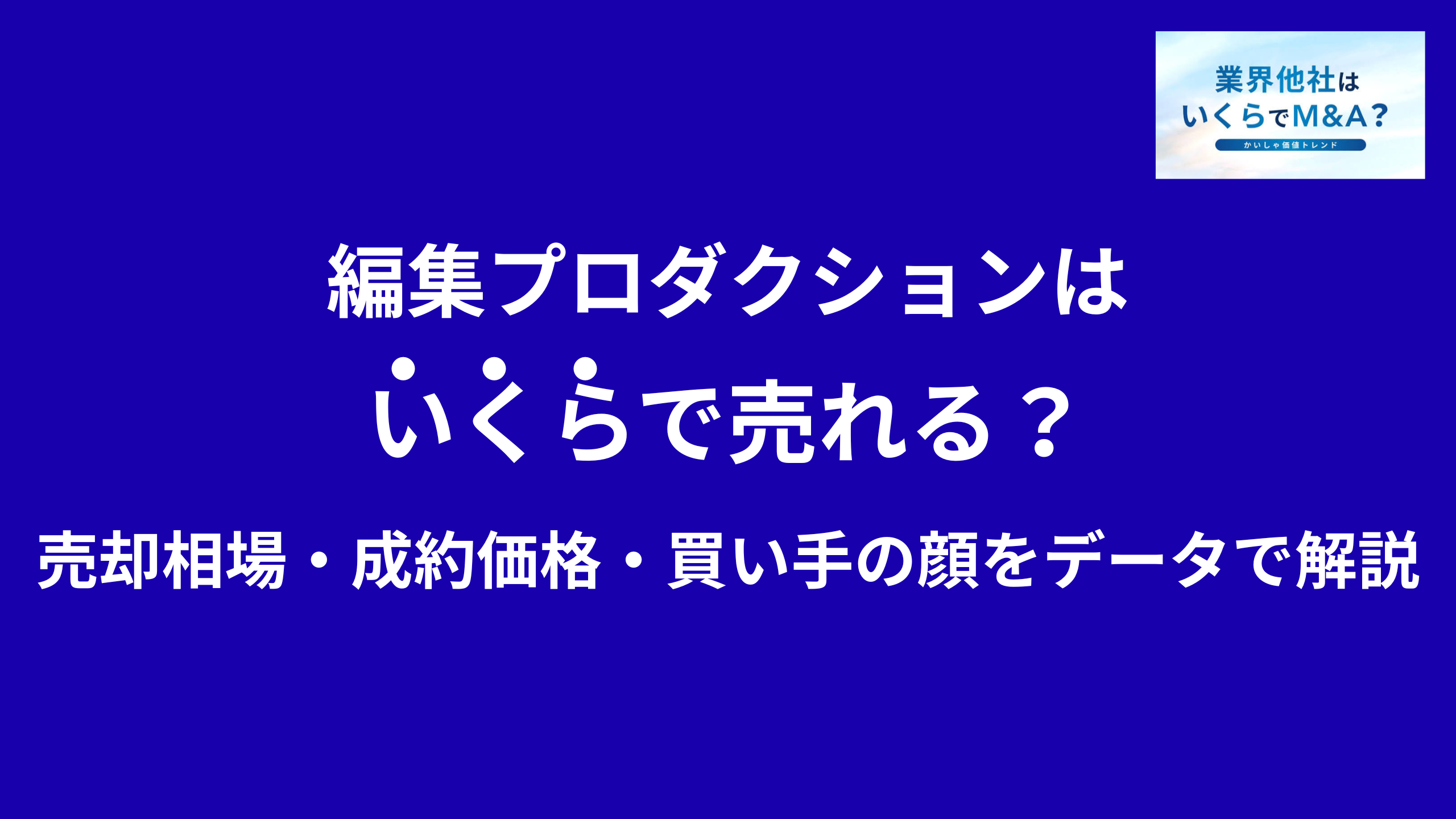 編集プロダクション(編プロ)はいくらで売れる?売却相場・成約価格・買い手の顔をデータで解説