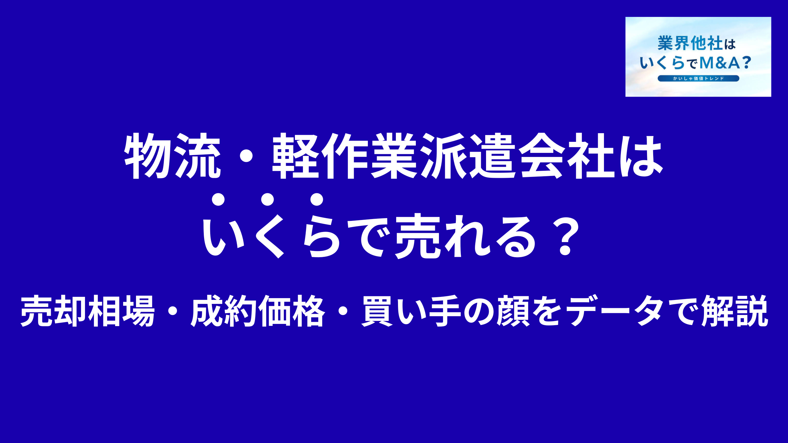 物流・軽作業派遣会社はいくらで売れる?売却相場・成約価格・買い手の顔をデータで解説