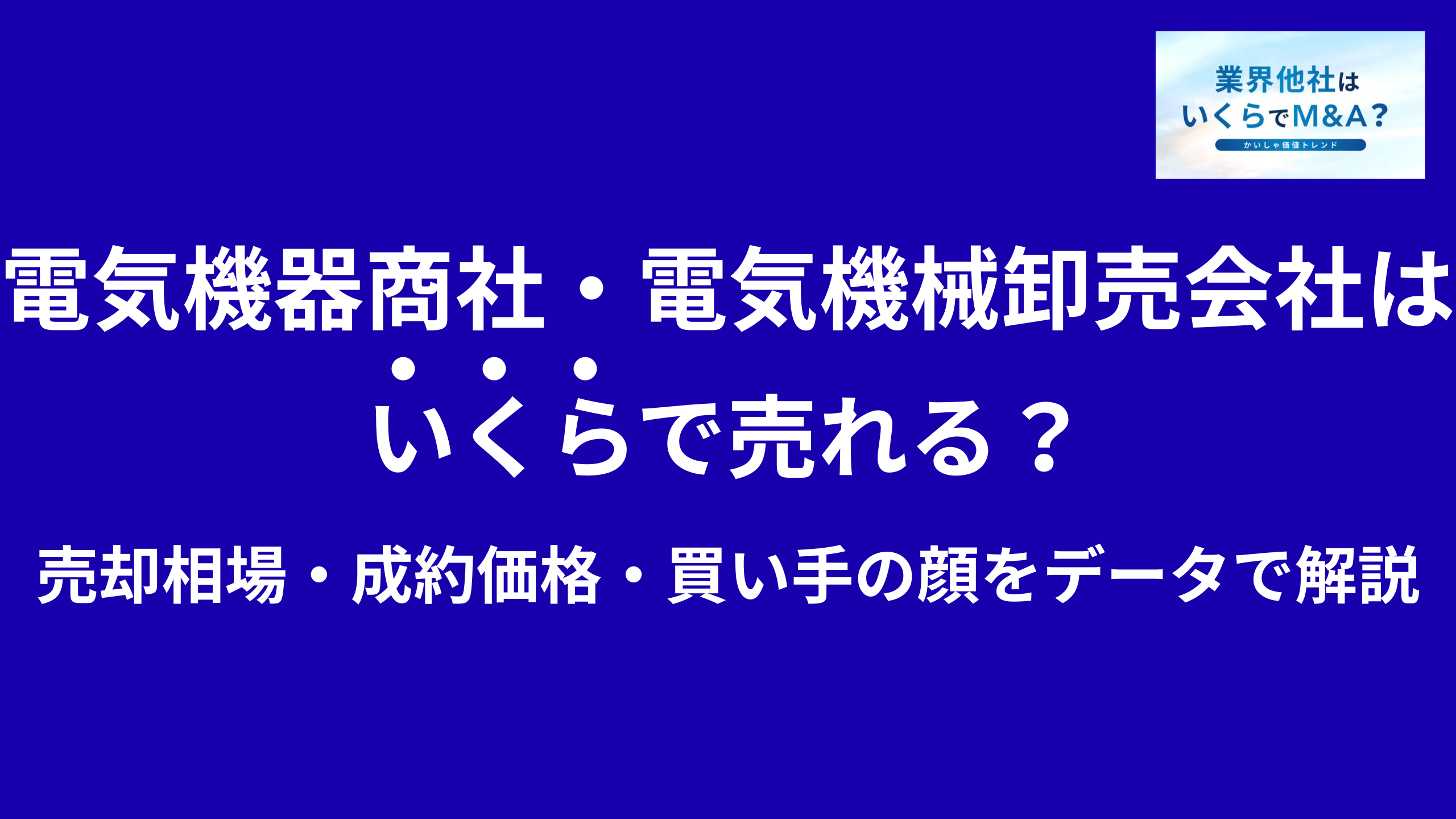 電気機器商社・電気機械卸売会社はいくらで売れる?売却相場・成約価格・買い手の顔をデータで解説