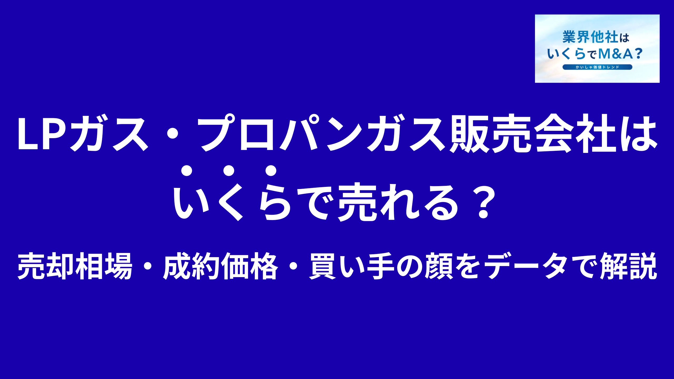 LPガス販売会社・プロパンガス会社はいくらで売れる?M&A売却相場・成約価格・買い手の顔をデータで解説