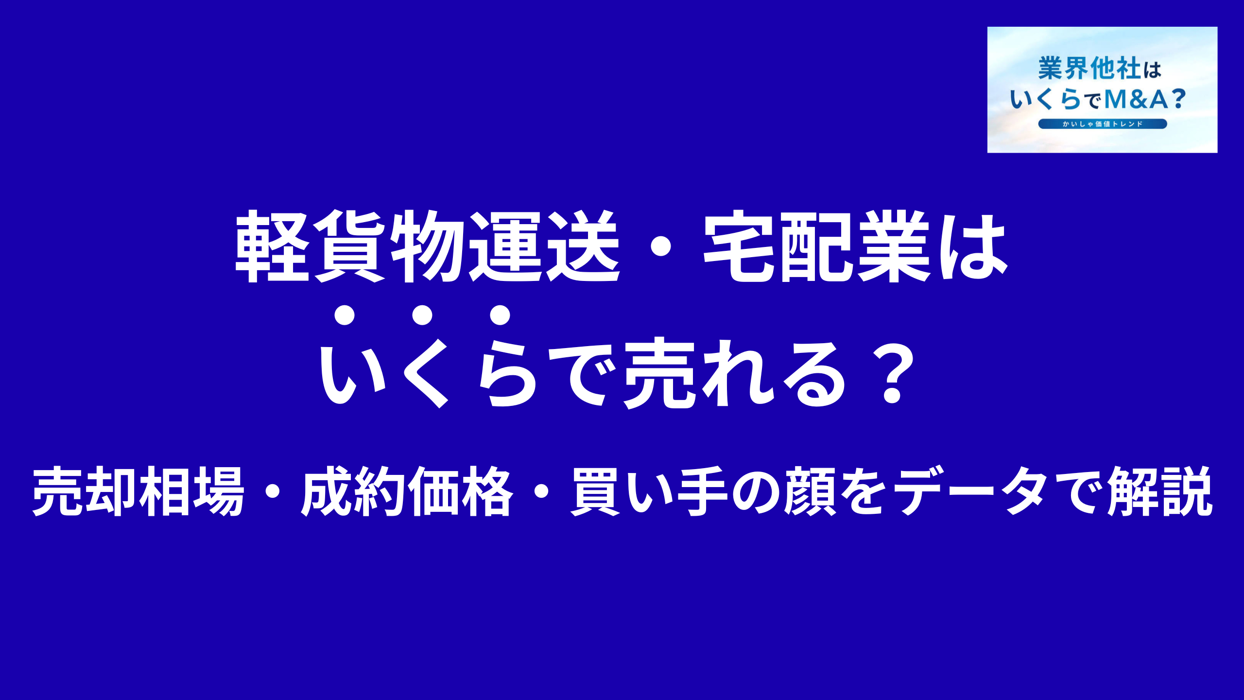 軽貨物運送・宅配業はいくらで売れる?M&A売却相場・成約価格・買い手の顔をデータで解説