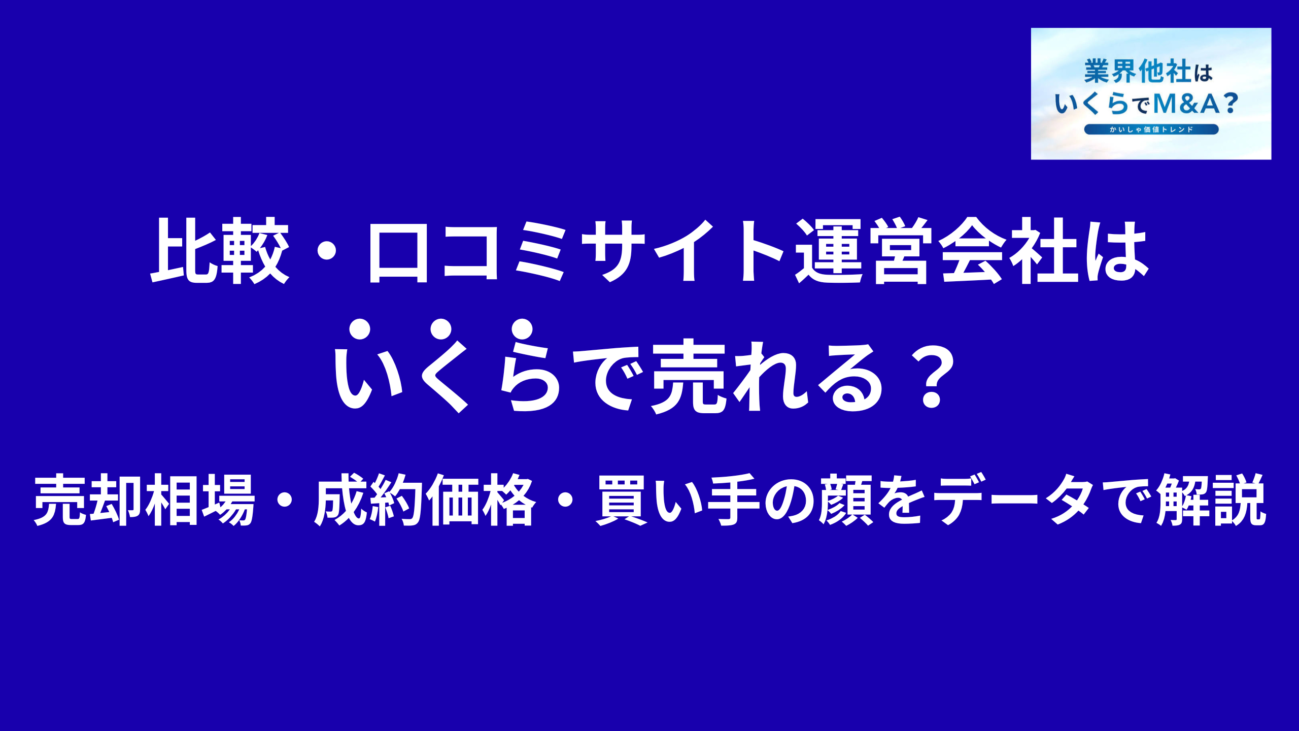 比較・口コミサイト運営会社はいくらで売れる?売却相場・成約価格・買い手の顔をデータで解説