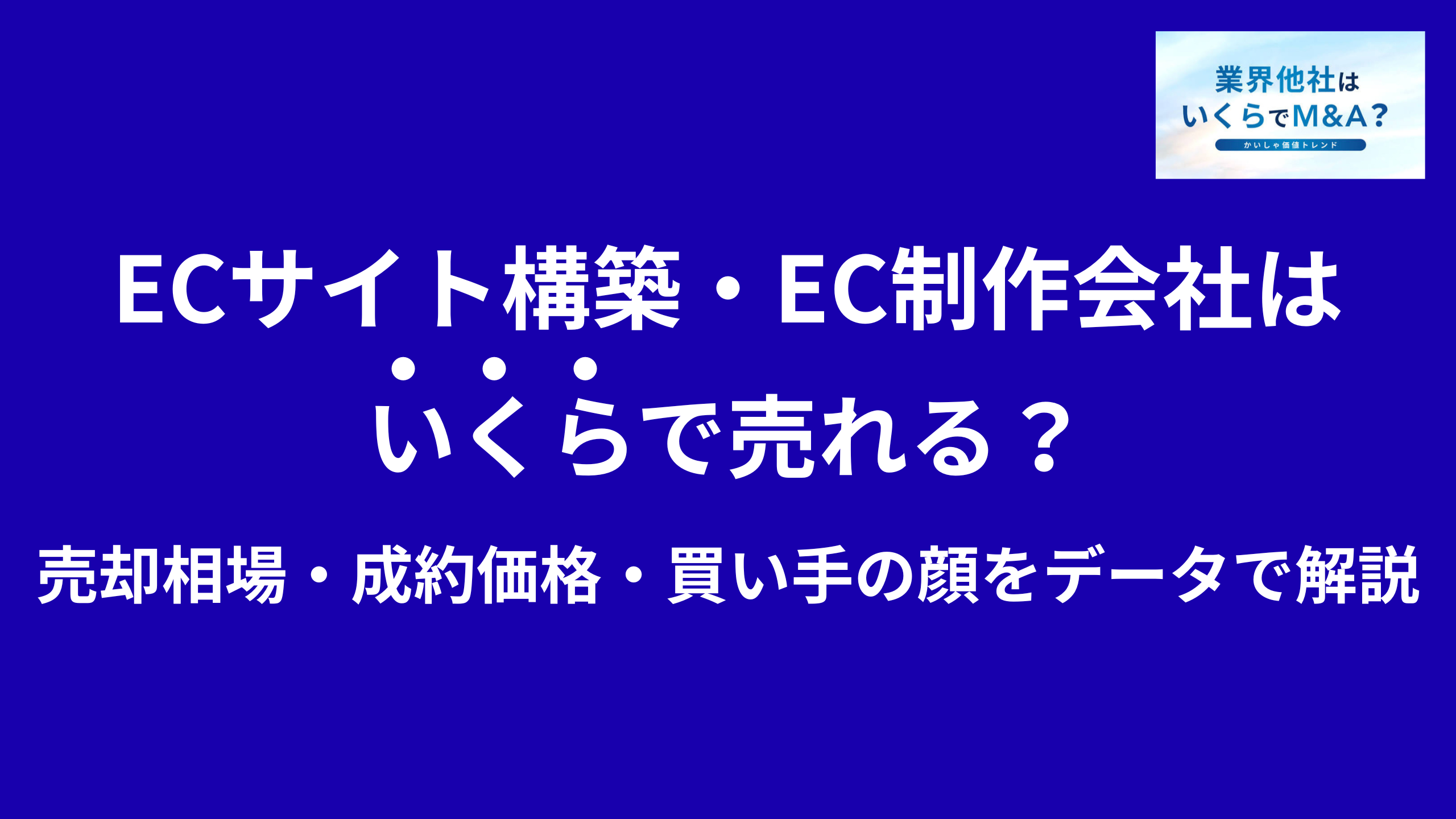 ECサイト構築・EC制作会社はいくらで売れる?売却相場・成約価格・買い手の顔をデータで解説