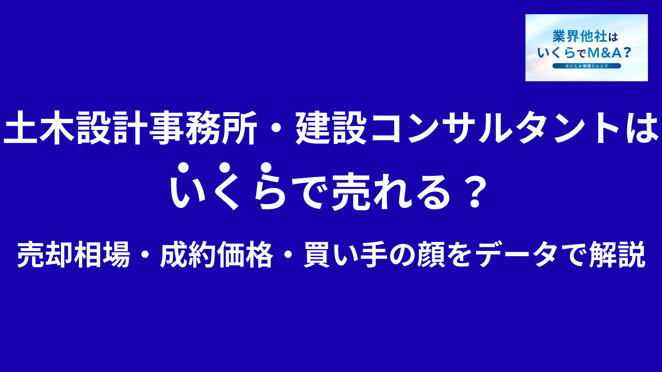 土木設計事務所・建設コンサルタントはいくらで売れる?売却相場・成約価格・買い手の顔をデータで解説