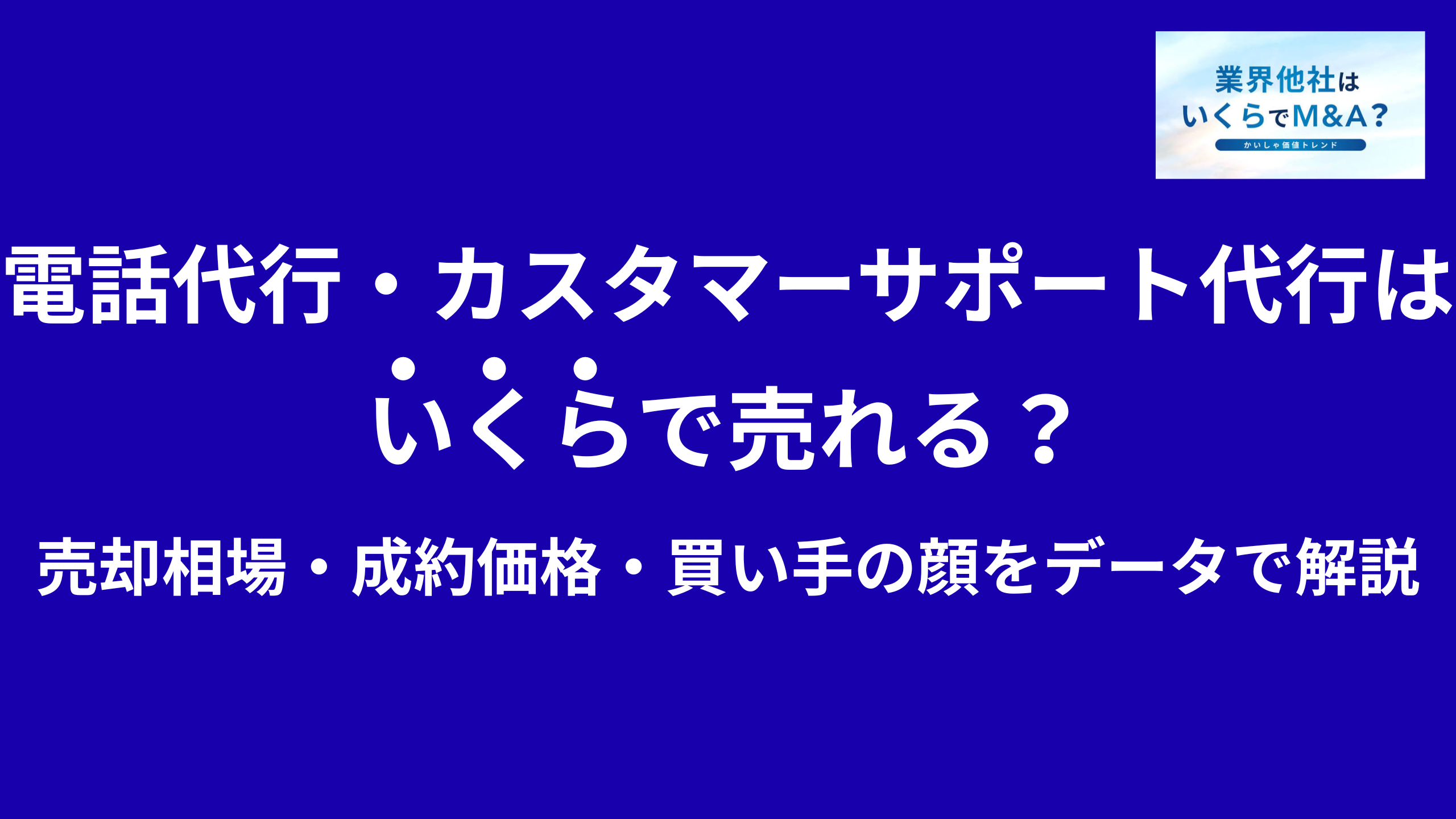 コールセンター運営会社・電話代行・カスタマーサポート代行はいくらで売れる?売却相場・成約価格・買い手の顔をデータで解説