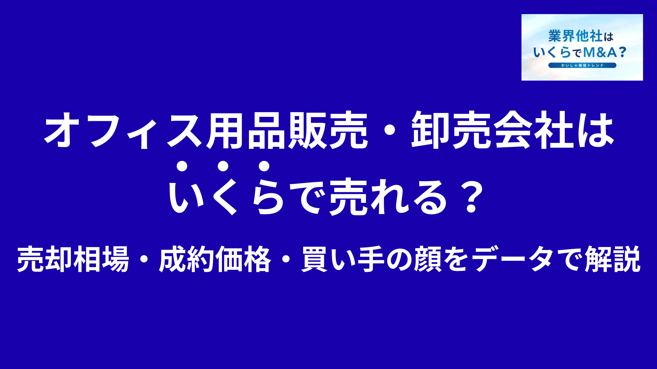 オフィス用品販売・事務用品卸売会社はいくらで売れる?M&A売却相場・成約価格・買い手の顔をデータで解説