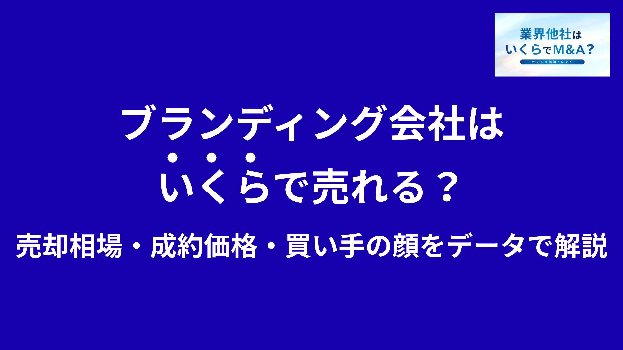 ブランディング会社はいくらで売れる?売却相場・成約価格・買い手の顔をデータで解説