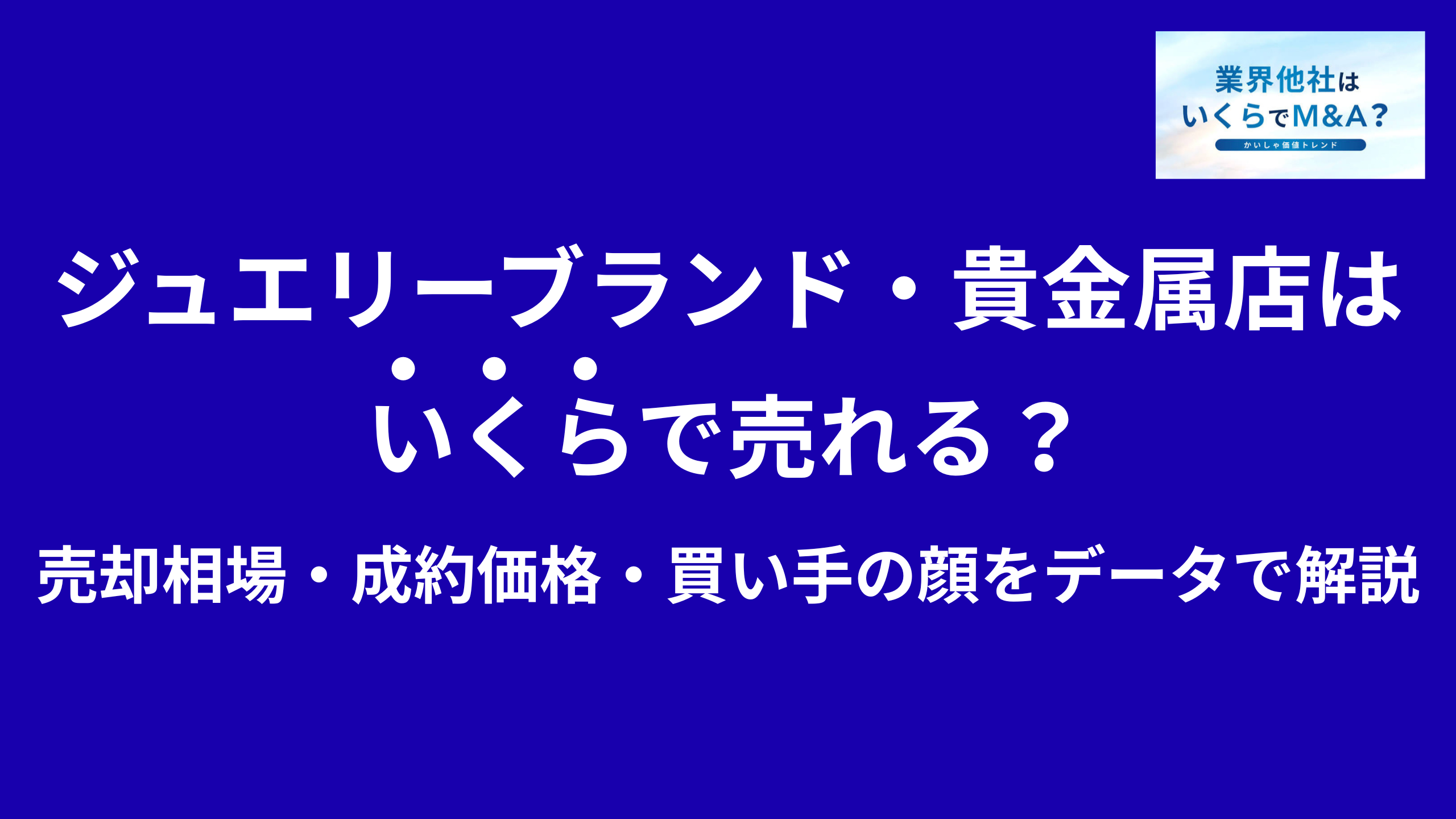 ジュエリーブランド・宝飾品販売店・貴金属店はいくらで売れる?売却相場・成約価格・買い手の顔をデータで解説